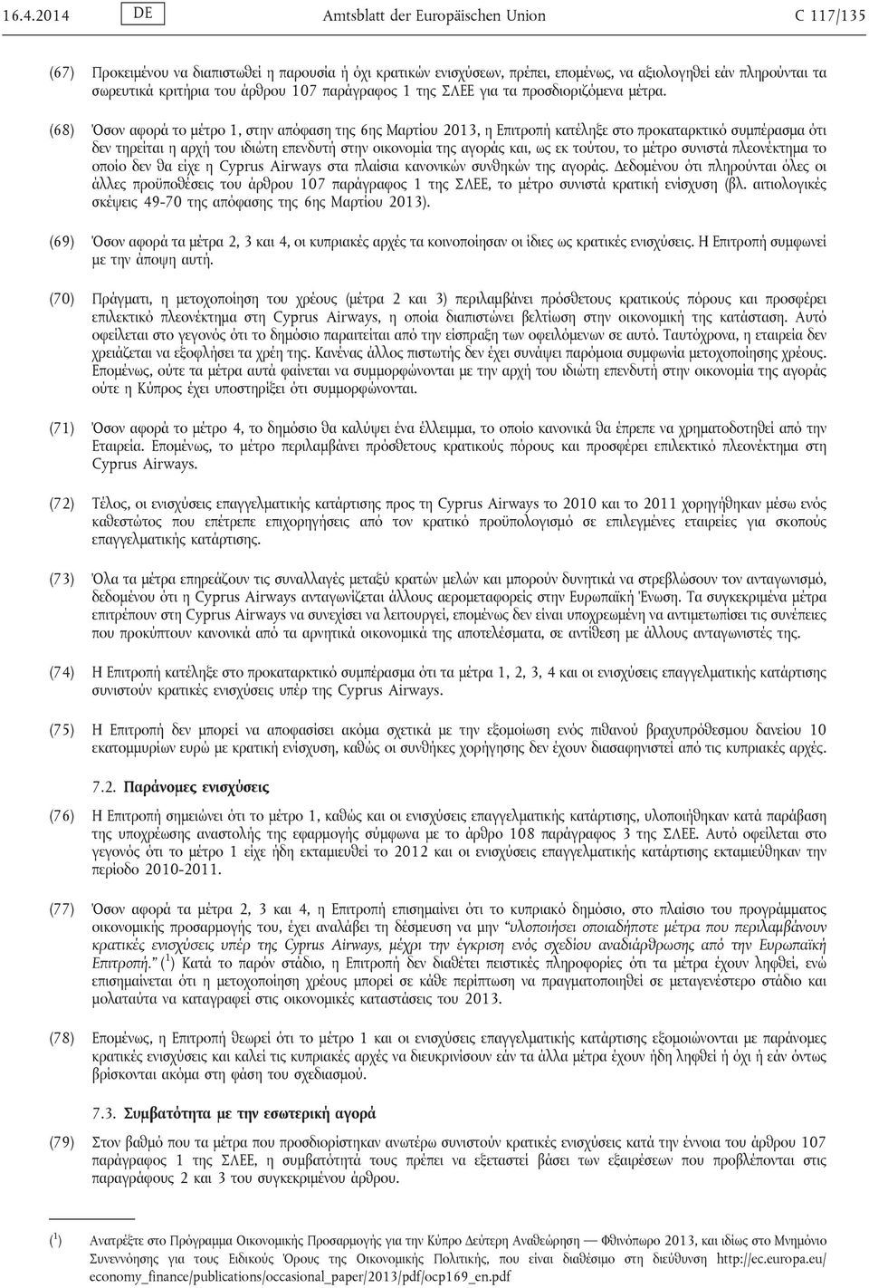 (68) Όσον αφορά το μέτρο 1, στην απόφαση της 6ης Μαρτίου 2013, η Επιτροπή κατέληξε στο προκαταρκτικό συμπέρασμα ότι δεν τηρείται η αρχή του ιδιώτη επενδυτή στην οικονομία της αγοράς και, ως εκ