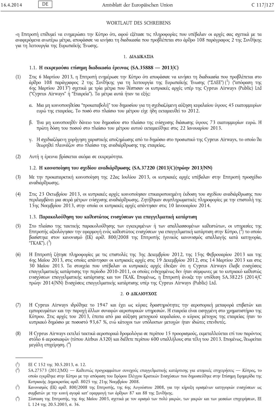 35888 2013/C) (1) Στις 6 Μαρτίου 2013, η Επιτροπή ενημέρωσε την Κύπρο ότι αποφάσισε να κινήσει τη διαδικασία που προβλέπεται στο άρθρο 108 παράγραφος 2 της Συνθήκης για τη λειτουργία της Ευρωπαϊκής