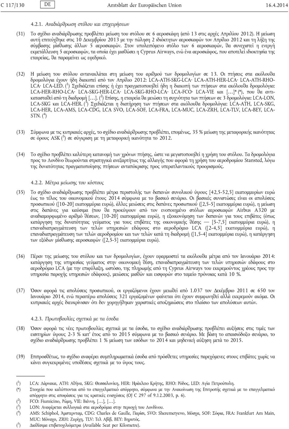 Στον υπολειπόμενο στόλο των 6 αεροσκαφών, θα συνεχιστεί η ενεργή εκμετάλλευση 5 αεροσκαφών, τα οποία έχει μισθώσει η Cyprus Airways, ενώ ένα αεροσκάφος, που αποτελεί ιδιοκτησία της εταιρείας, θα