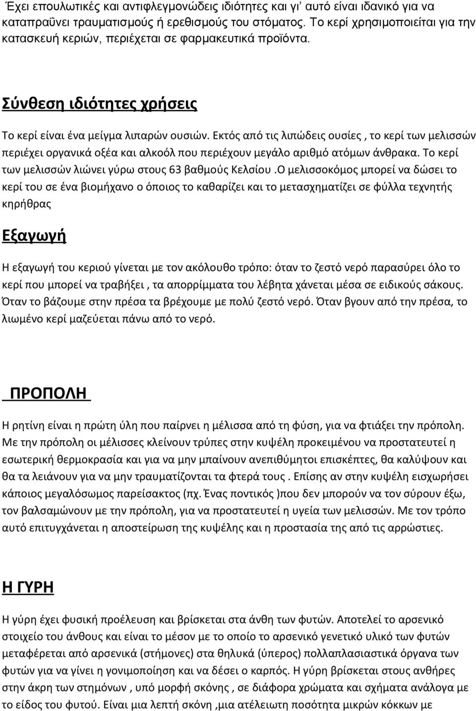 Εκτός από τις λιπώδεις ουσίες, το κερί των μελισσών περιέχει οργανικά οξέα και αλκοόλ που περιέχουν μεγάλο αριθμό ατόμων άνθρακα. Το κερί των μελισσών λιώνει γύρω στους 63 βαθμούς Κελσίου.