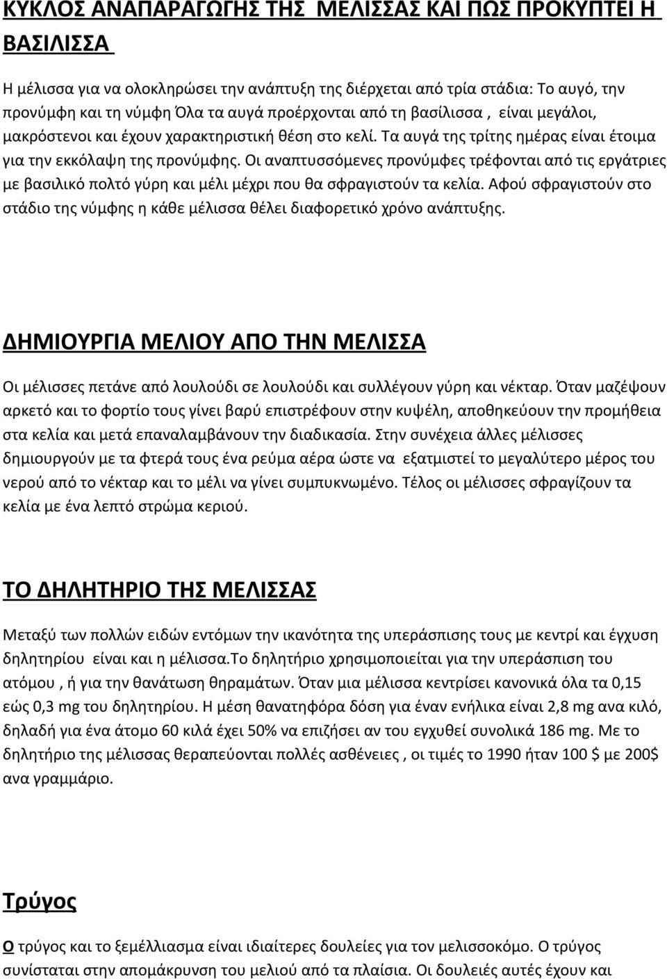 Οι αναπτυσσόμενες προνύμφες τρέφονται από τις εργάτριες με βασιλικό πολτό γύρη και μέλι μέχρι που θα σφραγιστούν τα κελία.