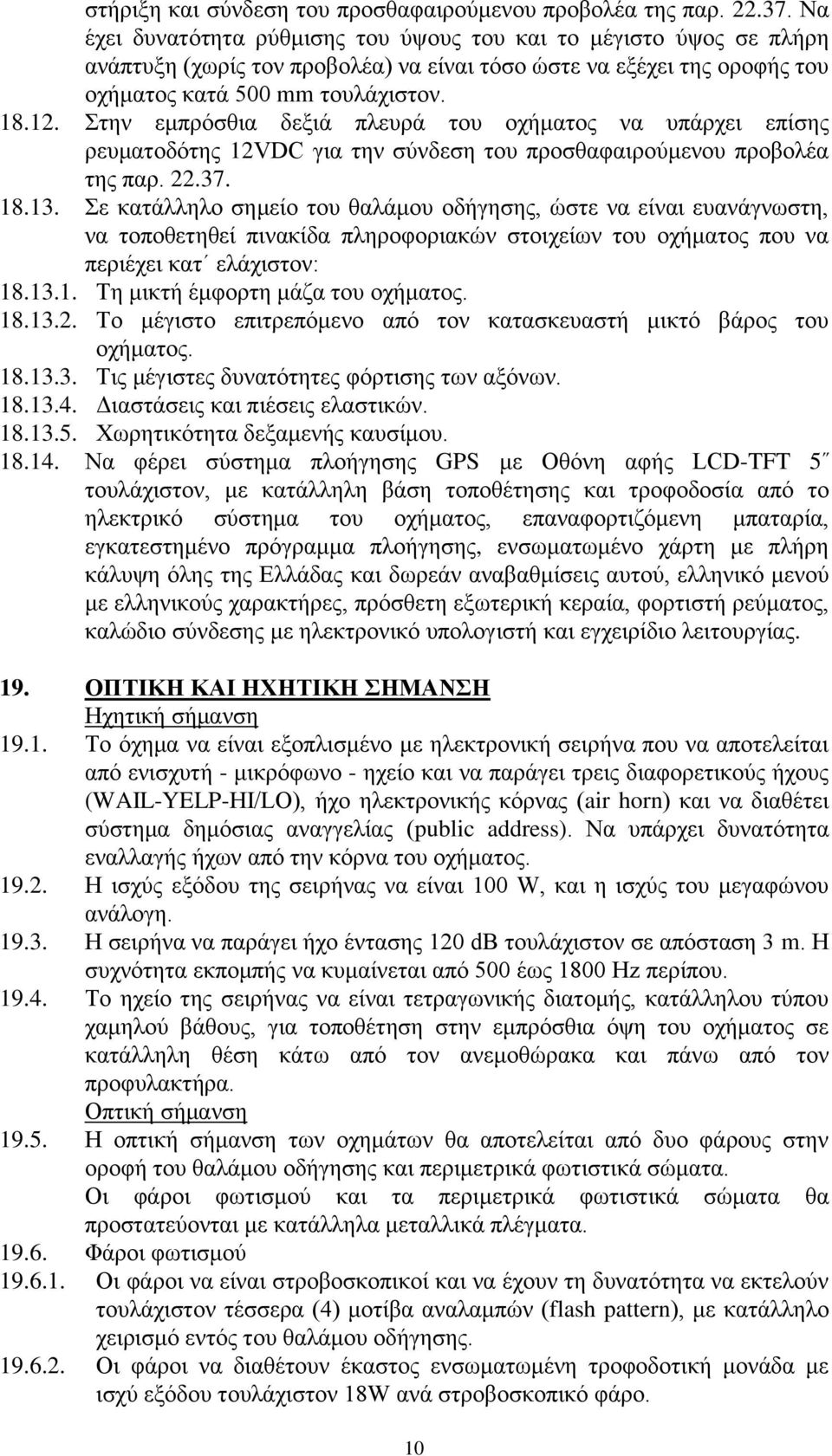 Στην εμπρόσθια δεξιά πλευρά του οχήματος να υπάρχει επίσης ρευματοδότης 12VDC για την σύνδεση του προσθαφαιρούμενου προβολέα της παρ. 22.37. 18.13.