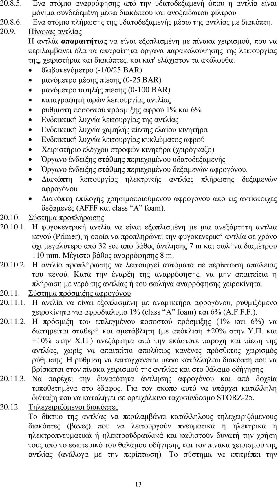 Πίνακας αντλίας Η αντλία απαραιτήτως να είναι εξοπλισμένη με πίνακα χειρισμού, που να περιλαμβάνει όλα τα απαραίτητα όργανα παρακολούθησης της λειτουργίας της, χειριστήρια και διακόπτες, και κατ'