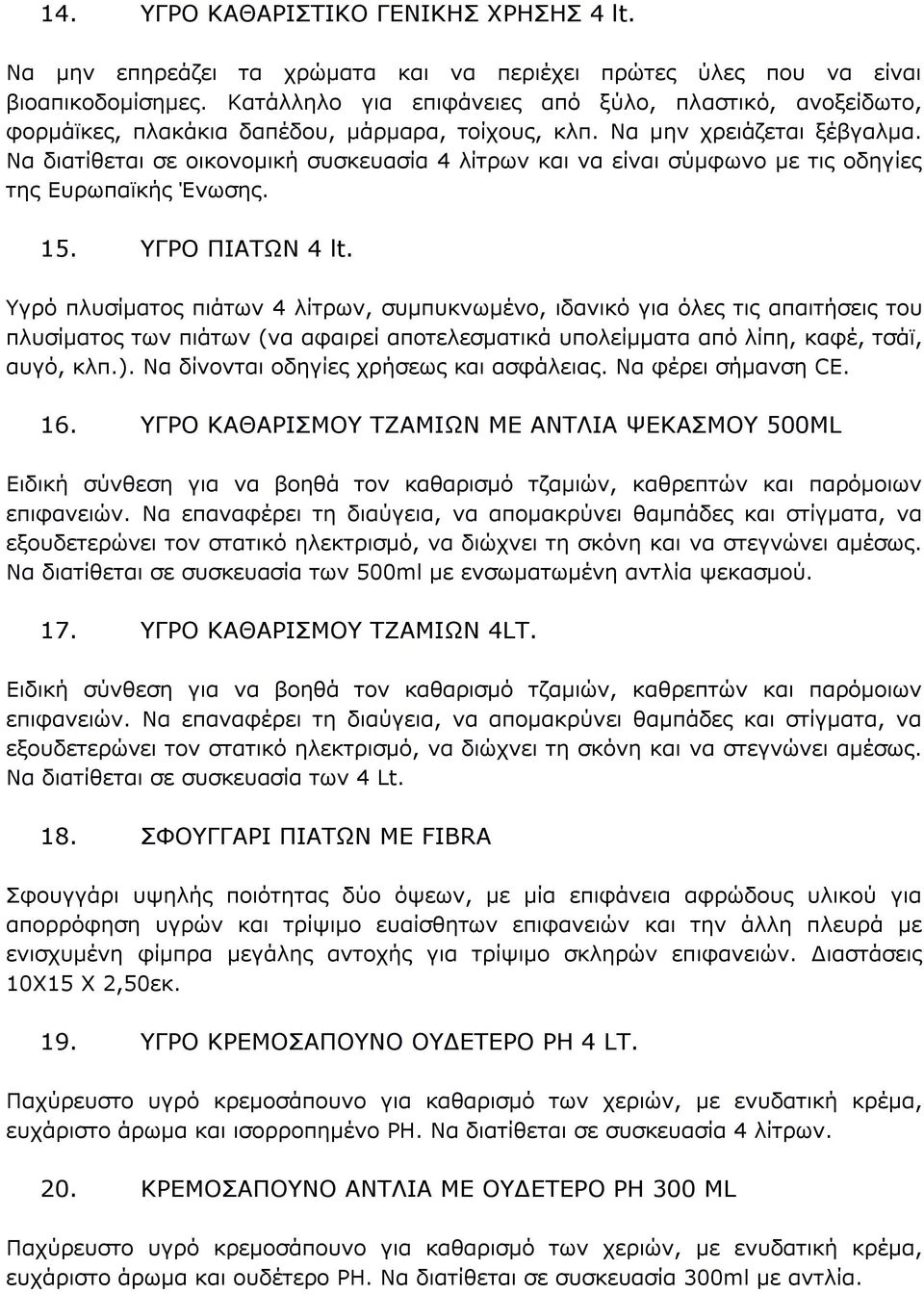 Να διατίθεται σε οικονομική συσκευασία 4 λίτρων και να είναι σύμφωνο με τις οδηγίες της Ευρωπαϊκής Ένωσης. 15. ΥΓΡΟ ΠΙΑΤΩΝ 4 lt.