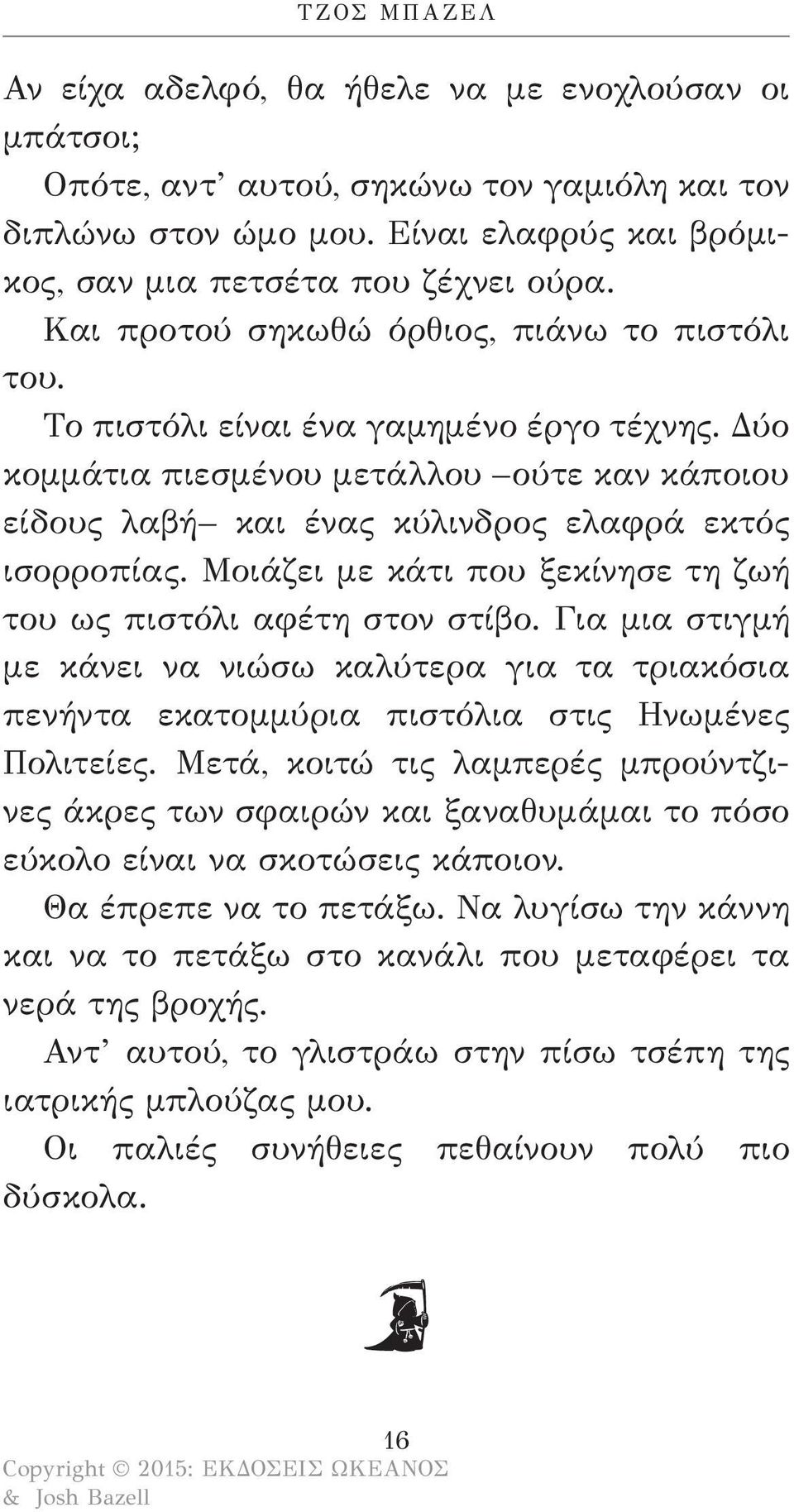 Μοιάζει με κάτι που ξεκίνησε τη ζωή του ως πιστόλι αφέτη στον στίβο. Για μια στιγμή με κάνει να νιώσω καλύτερα για τα τριακόσια πενήντα εκατομμύρια πιστόλια στις Ηνωμένες Πολιτείες.