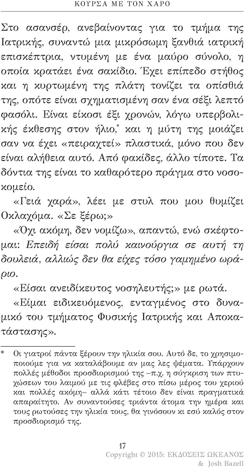 Είναι είκοσι έξι χρονών, λόγω υπερβολικής έκθεσης στον ήλιο, * και η μύτη της μοιάζει σαν να έχει «πειραχτεί» πλαστικά, μόνο που δεν είναι αλήθεια αυτό. Από φακίδες, άλλο τίποτε.