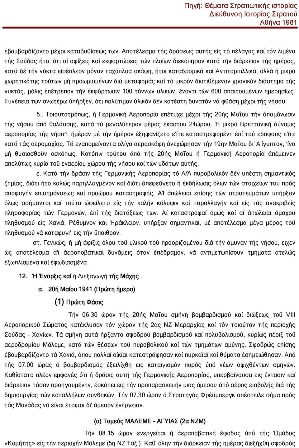 ταχύπλοα σκάφη, ήτοι καταδρομικά καί Άντιτορπιλλικά, άλλά ή μικρά χωρητικότης τούτων μή προωρισμένων διά μεταφοράς καί τό μικρόν διατιθέμενον χρονικόν διάστημα τής νυκτός, μόλις έπέτρεπον τήν