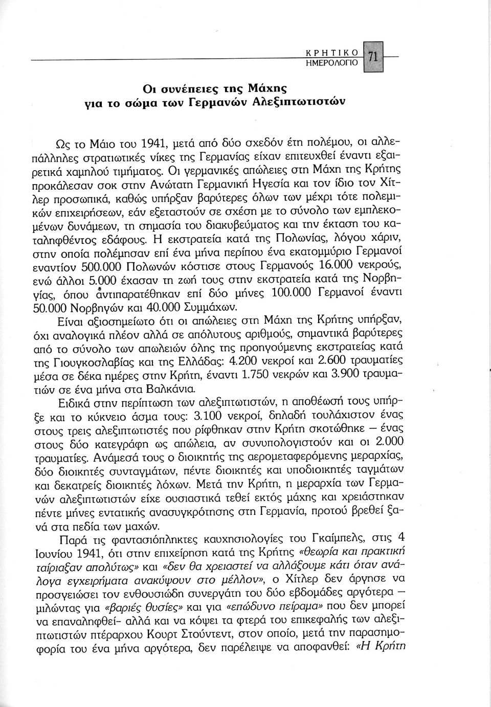 Οι γερμανικές απώλειες στη Μάχη της Κρήτης προκάλεσαν σοκ στην Ανώτατη Γερμανική Ηγεσία και τον ίδιο τον Χίτ λερ προσωπικά, καθώς υπήρξαν βαρύτερες όλων των μέχρι τότε πολεμι κών επιχειρήσεων, εάν