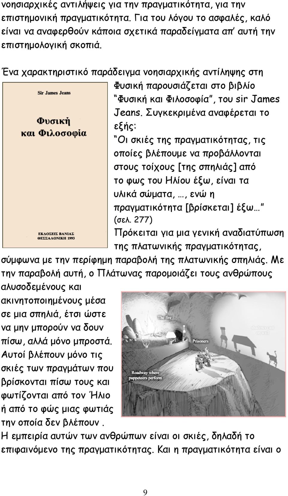 Συγκεκριμένα αναφέρεται το εξής: Οι σκιές της πραγματικότητας, τις οποίες βλέπουμε να προβάλλονται στους τοίχους [της σπηλιάς] από το φως του Ηλίου έξω, είναι τα υλικά σώματα,, ενώ η πραγματικότητα