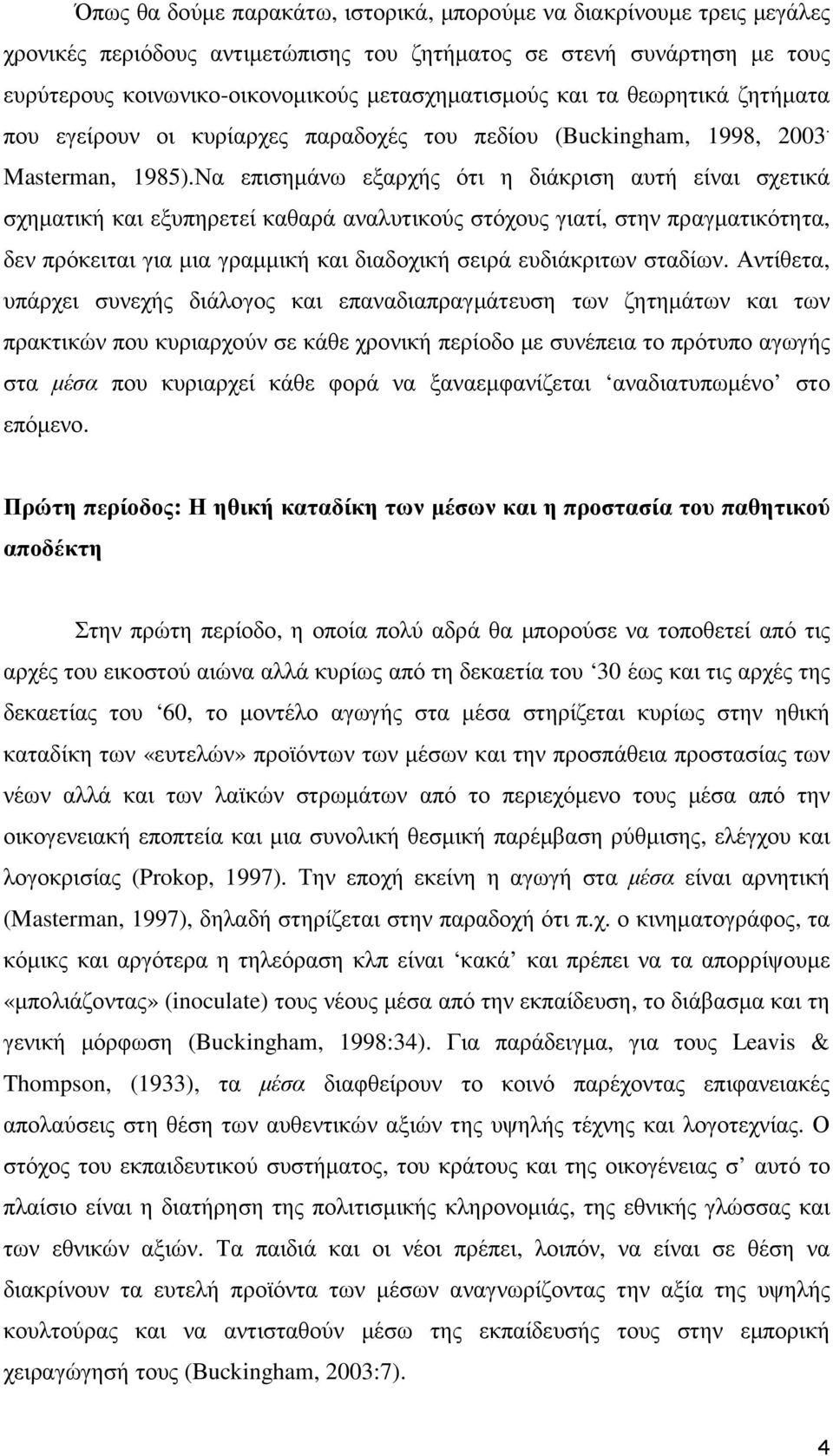 Να επισηµάνω εξαρχής ότι η διάκριση αυτή είναι σχετικά σχηµατική και εξυπηρετεί καθαρά αναλυτικούς στόχους γιατί, στην πραγµατικότητα, δεν πρόκειται για µια γραµµική και διαδοχική σειρά ευδιάκριτων