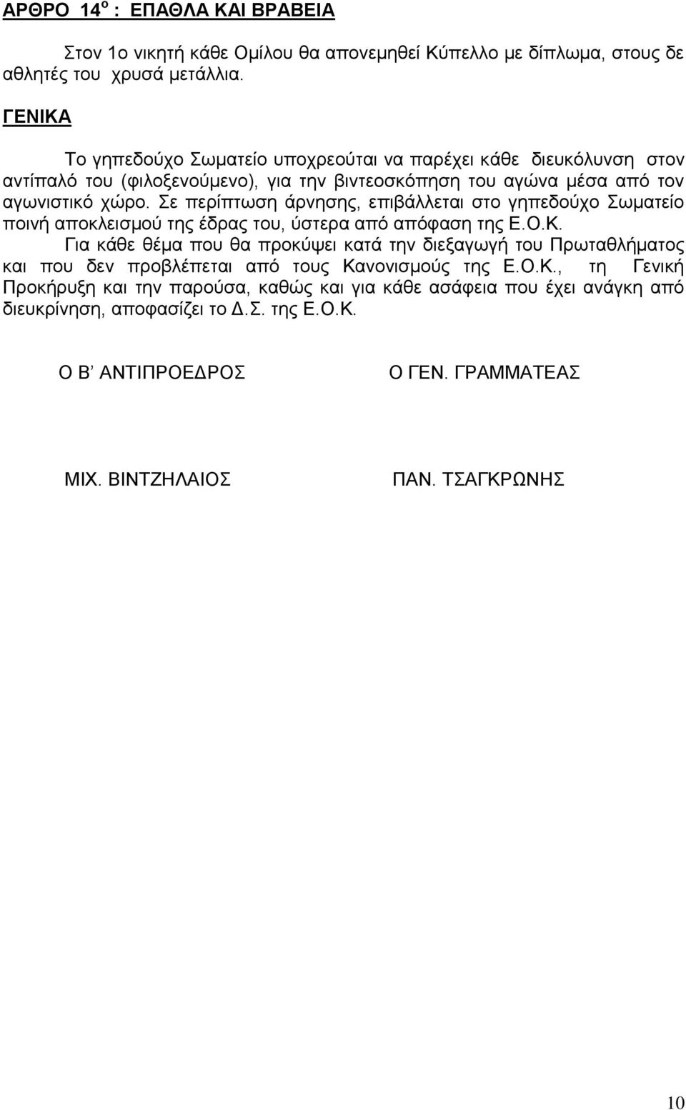 Σε περίπτωση άρνησης, επιβάλλεται στο γηπεδούχο Σωματείο ποινή αποκλεισμού της έδρας του, ύστερα από απόφαση της Ε.Ο.Κ.