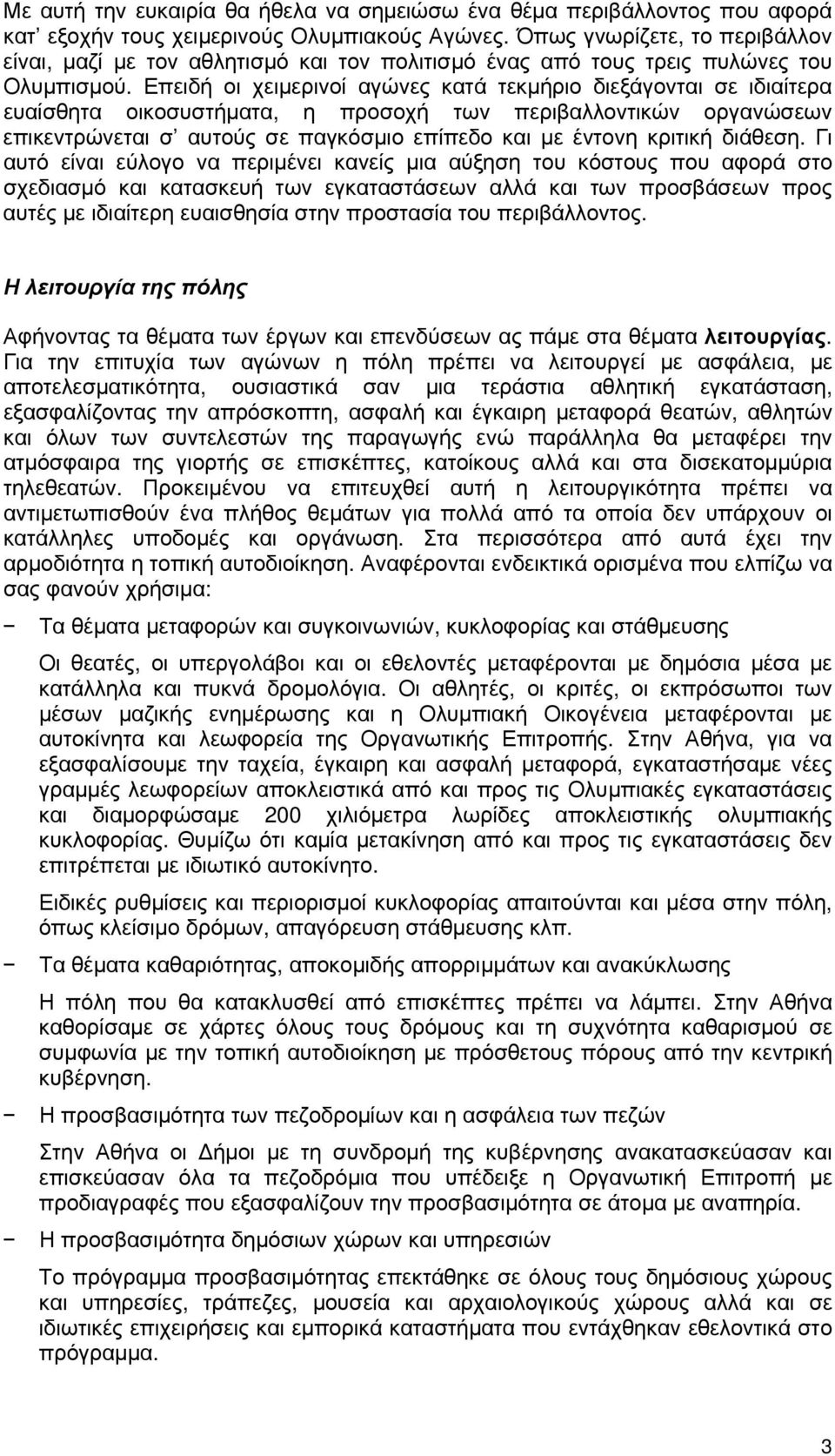 Επειδή οι χειμερινοί αγώνες κατά τεκμήριο διεξάγονται σε ιδιαίτερα ευαίσθητα οικοσυστήματα, η προσοχή των περιβαλλοντικών οργανώσεων επικεντρώνεται σ αυτούς σε παγκόσμιο επίπεδο και με έντονη κριτική