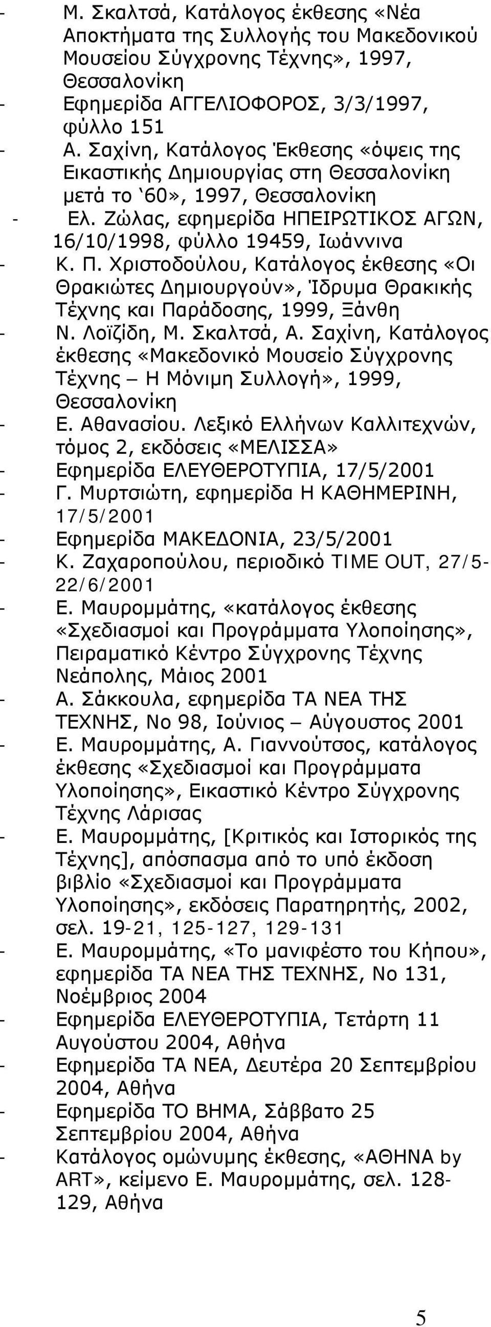 Χριστοδούλου, Κατάλογος έκθεσης «Οι Θρακιώτες Δημιουργούν», Ίδρυμα Θρακικής Τέχνης και Παράδοσης, 1999, Ξάνθη - Ν. Λοϊζίδη, Μ. Σκαλτσά, Α.