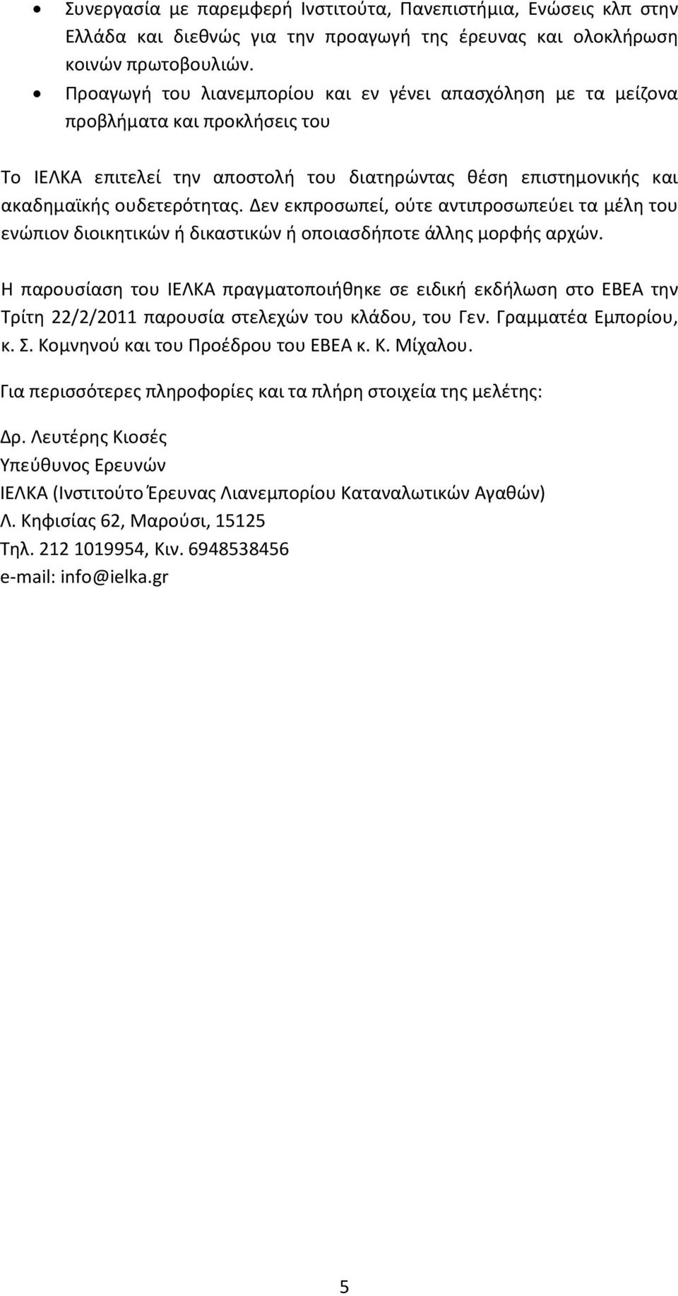 Δεν εκπροσωπεί, ούτε αντιπροσωπεύει τα μέλη του ενώπιον διοικητικών ή δικαστικών ή οποιασδήποτε άλλης μορφής αρχών.