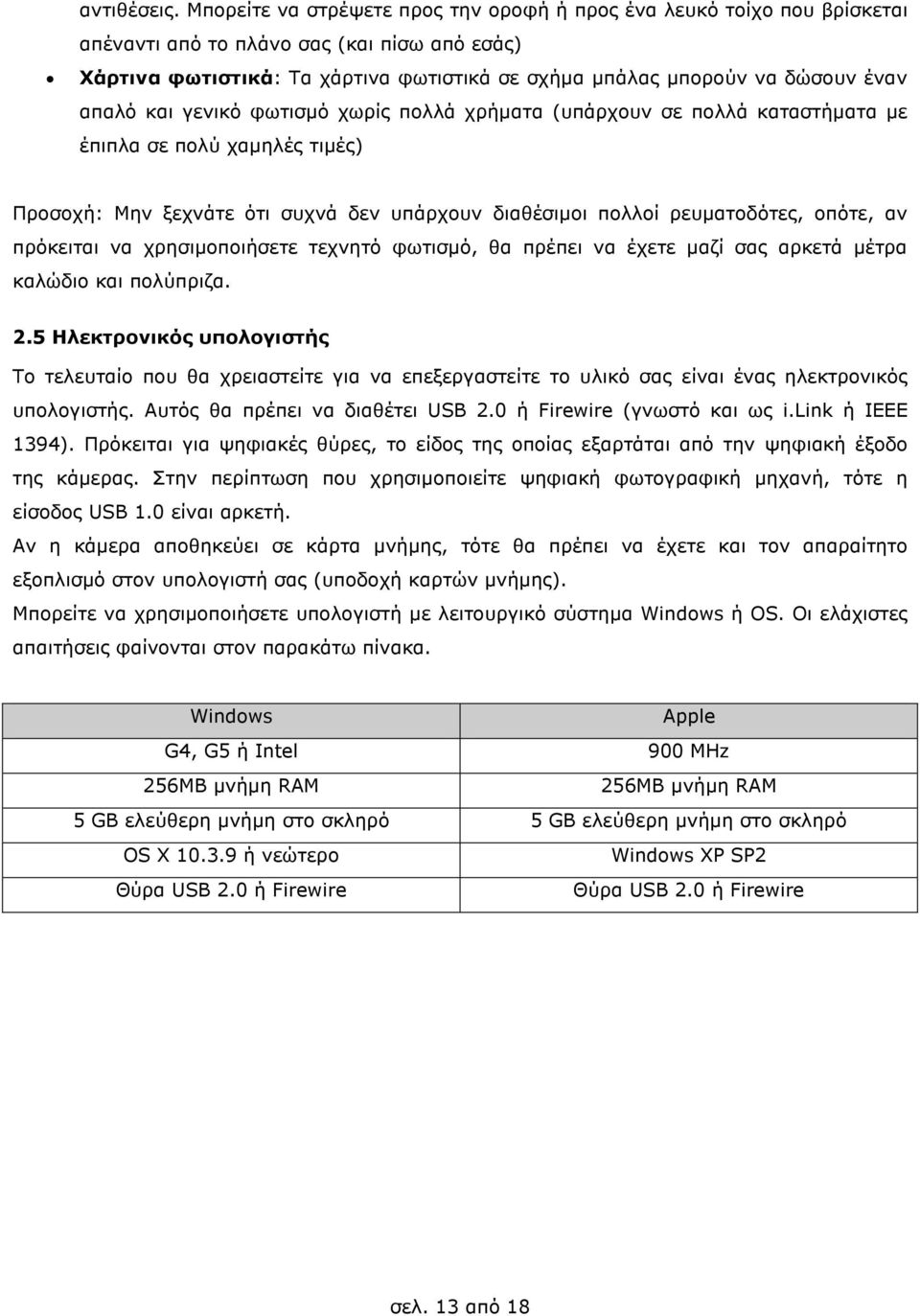απαλό και γενικό φωτισµό χωρίς πολλά χρήµατα (υπάρχουν σε πολλά καταστήµατα µε έπιπλα σε πολύ χαµηλές τιµές) Προσοχή: Μην ξεχνάτε ότι συχνά δεν υπάρχουν διαθέσιµοι πολλοί ρευµατοδότες, οπότε, αν