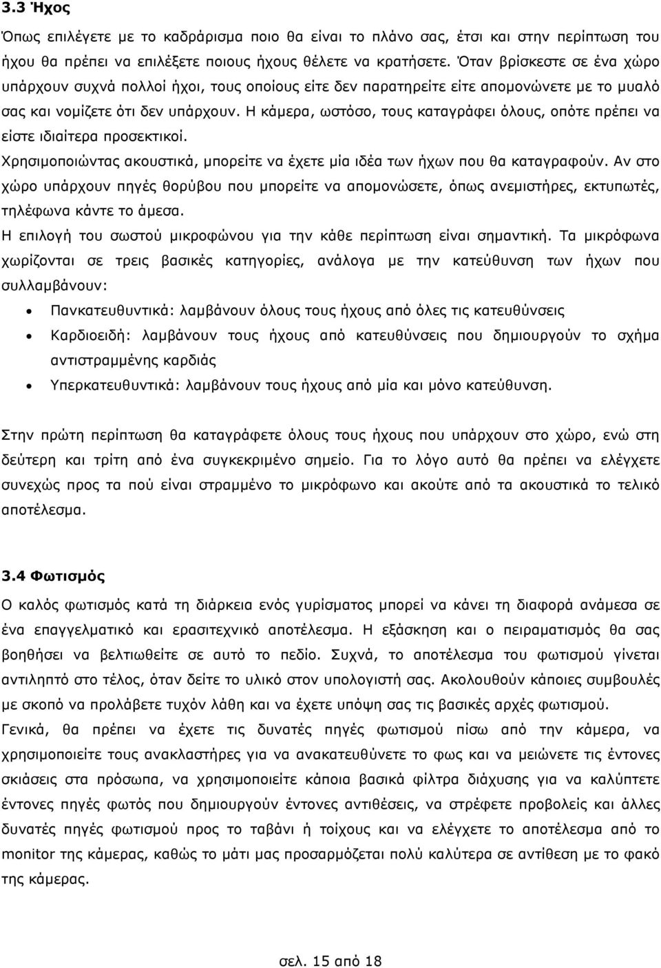 Η κάµερα, ωστόσο, τους καταγράφει όλους, οπότε πρέπει να είστε ιδιαίτερα προσεκτικοί. Χρησιµοποιώντας ακουστικά, µπορείτε να έχετε µία ιδέα των ήχων που θα καταγραφούν.