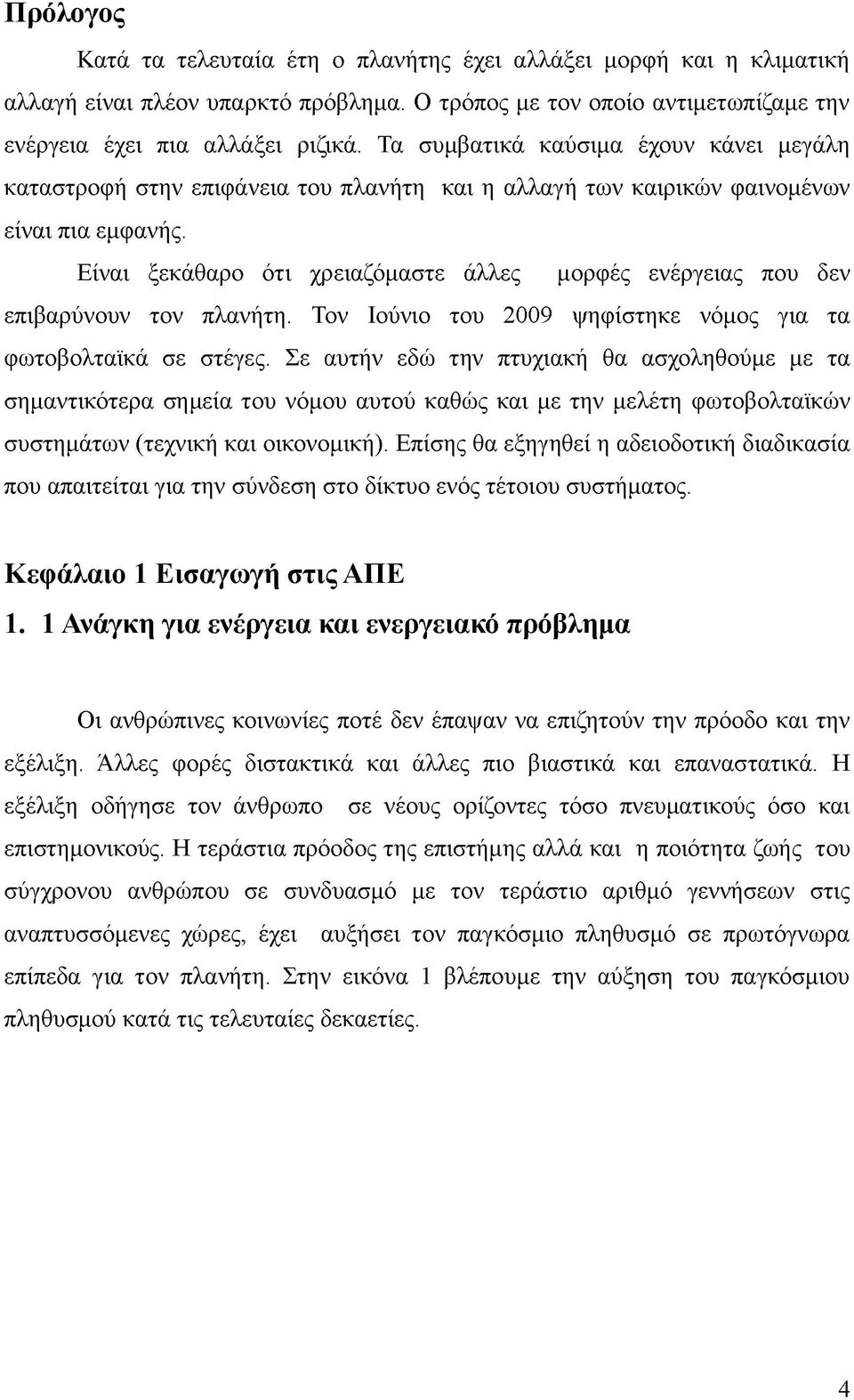 Είναι ξεκάθαρο ότι χρειαζόμαστε άλλες μορφές ενέργειας που δεν επιβαρύνουν τον πλανήτη. Τον Ιούνιο του 2009 ψηφίστηκε νόμος για τα φωτοβολταϊκά σε στέγες.