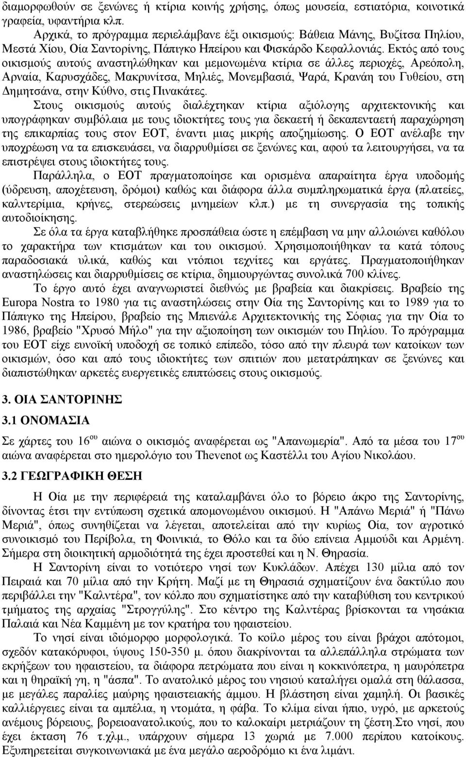 Εκτός από τους οικισµούς αυτούς αναστηλώθηκαν και µεµονωµένα κτίρια σε άλλες περιοχές, Αρεόπολη, Αρναία, Καρυσχάδες, Μακρυνίτσα, Μηλιές, Μονεµβασιά, Ψαρά, Κρανάη του Γυθείου, στη ηµητσάνα, στην