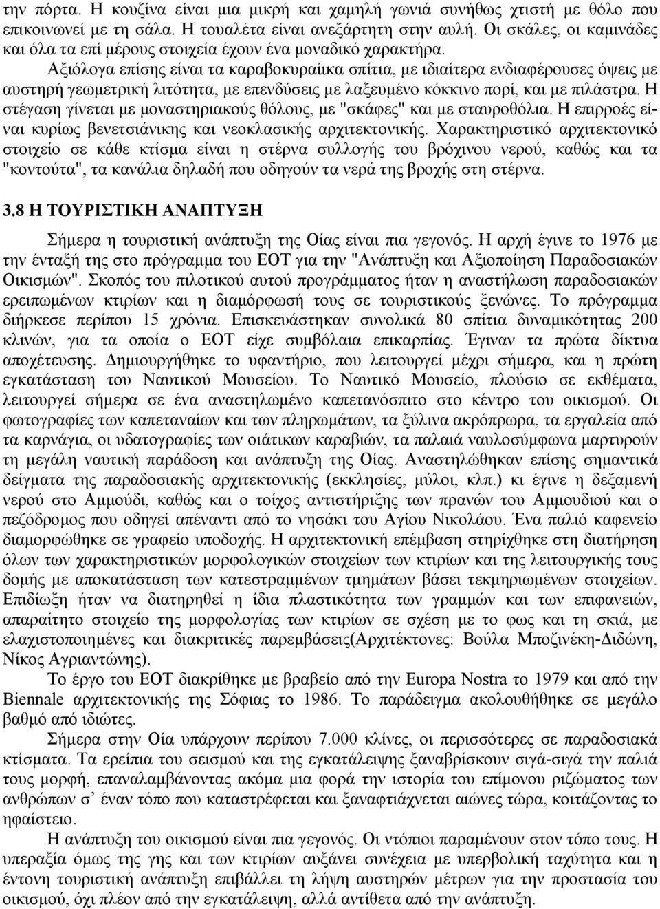 Αξιόλογα επίσης είναι τα καραβοκυραίικα σπίτια, µε ιδιαίτερα ενδιαφέρουσες όψεις µε αυστηρή γεωµετρική λιτότητα, µε επενδύσεις µε λαξευµένο κόκκινο πορί, και µε πιλάστρα.