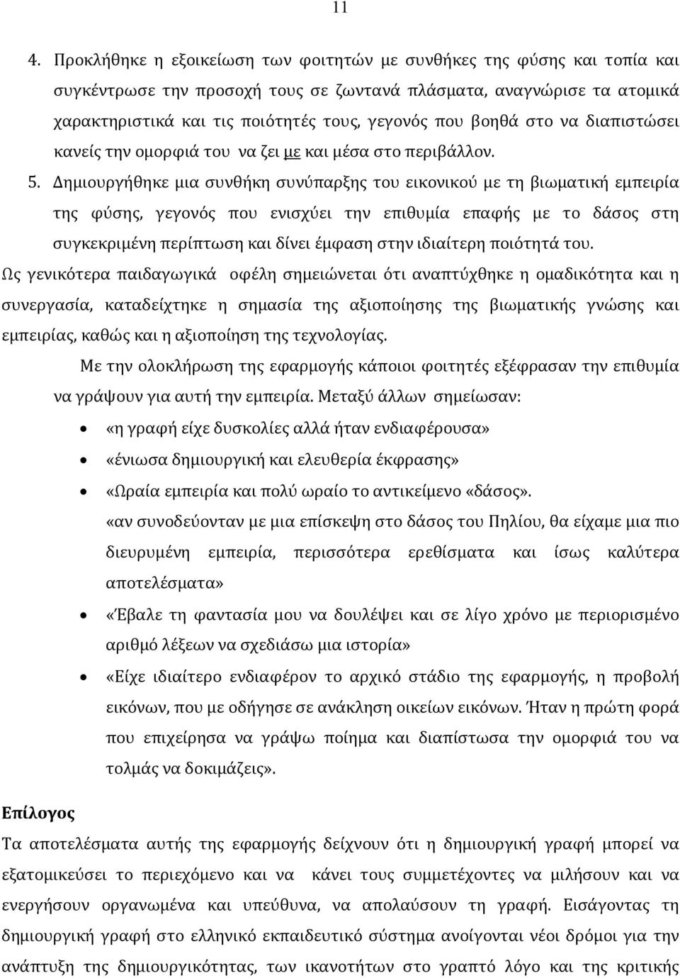 Δημιουργήθηκε μια συνθήκη συνύπαρξης του εικονικού με τη βιωματική εμπειρία της φύσης, γεγονός που ενισχύει την επιθυμία επαφής με το δάσος στη συγκεκριμένη περίπτωση και δίνει έμφαση στην ιδιαίτερη