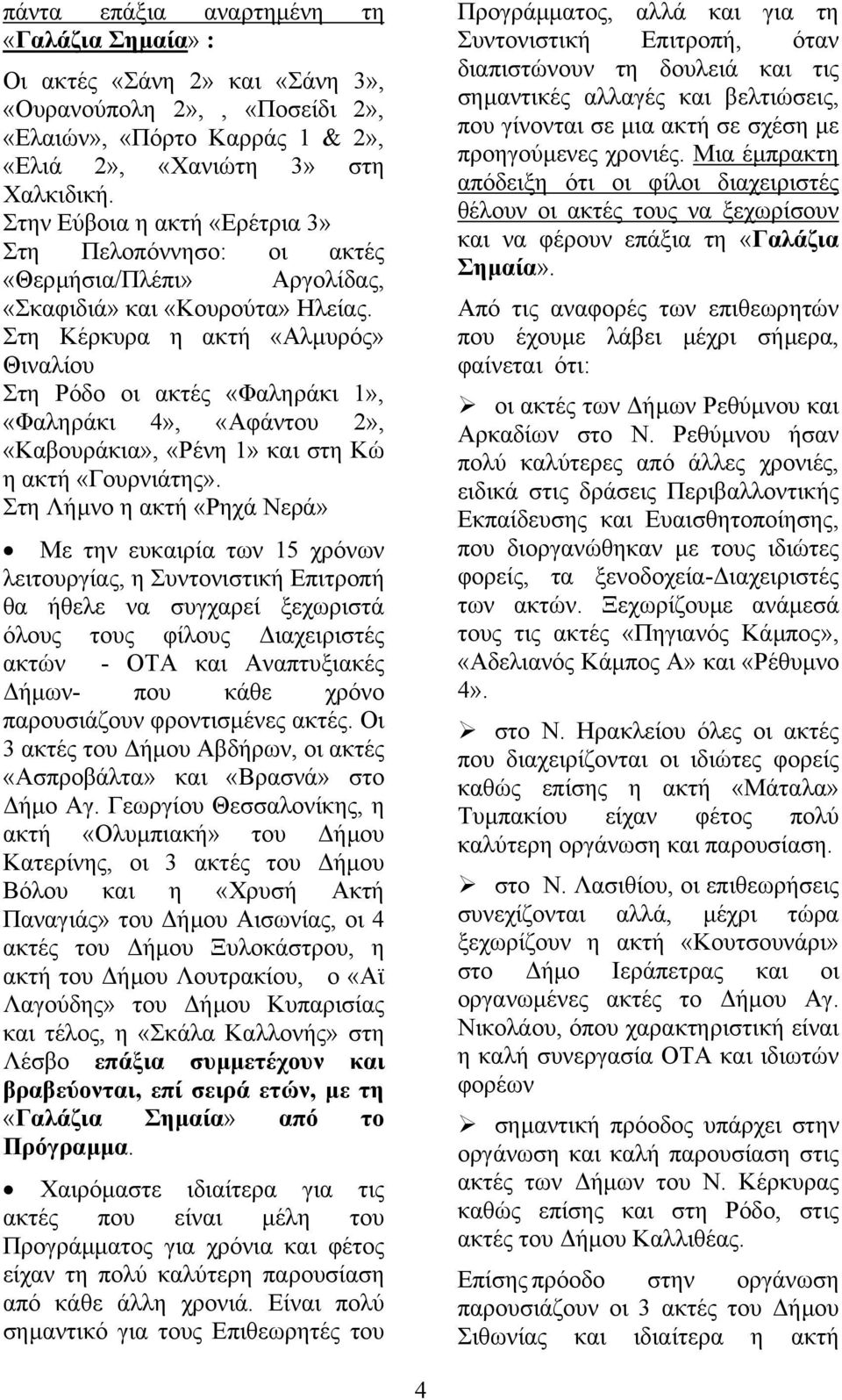 Στη Κέρκυρα η ακτή «Αλµυρός» Θιναλίου Στη Ρόδο οι ακτές «Φαληράκι 1», «Φαληράκι 4», «Αφάντου 2», «Καβουράκια», «Ρένη 1» και στη Κώ η ακτή «Γουρνιάτης».