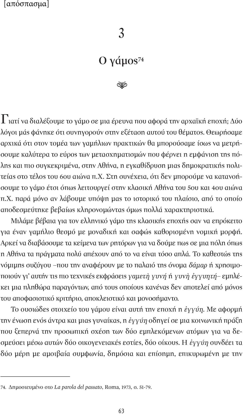 εγκαθίδρυση μιας δημοκρατικής πολιτείας στο τέλος του 6ου αιώνα π.χ. Στη συνέχεια, ότι δεν μπορούμε να κατανοήσουμε το γάμο έτσι όπως λειτουργεί στην κλασική Αθήνα του 5ου και 4ου αιώνα π.χ. παρά μόνο αν λάβουμε υπόψη μας το ιστορικό του πλαίσιο, από το οποίο αποδεσμεύτηκε βεβαίως κληρονομώντας όμως πολλά χαρακτηριστικά.