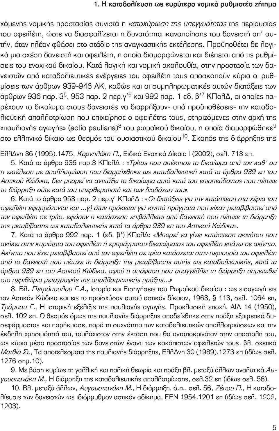 Προϋποθέτει δε λογικά μια σχέση δανειστή και οφειλέτη, η οποία διαμορφώνεται και διέπεται από τις ρυθμίσεις του ενοχικού δικαίου.