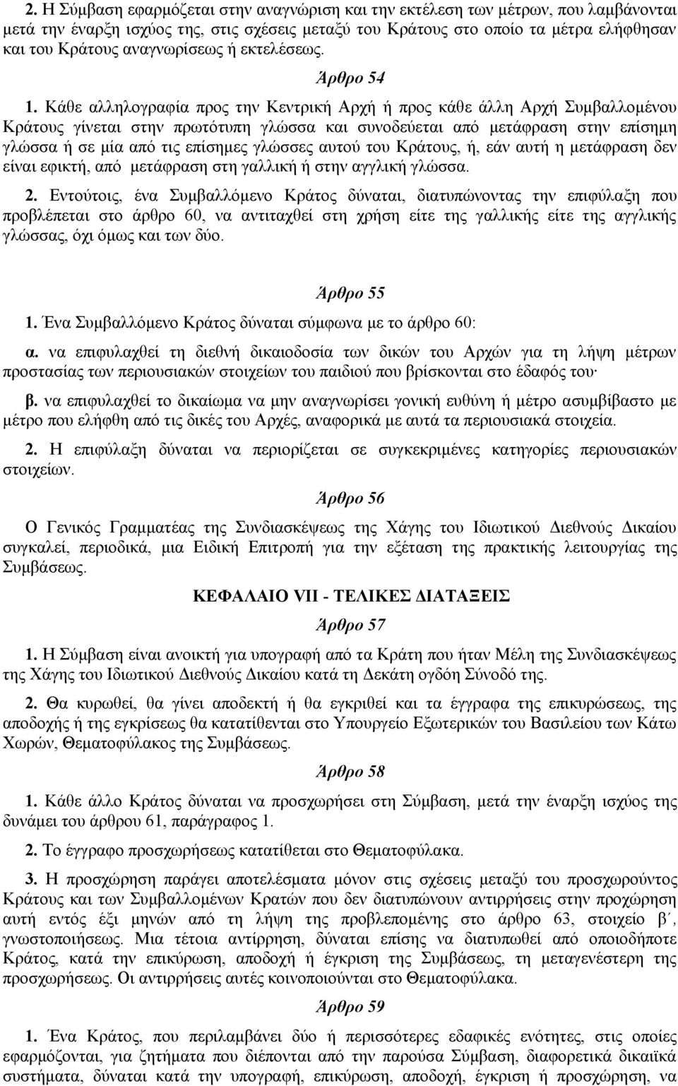 Κάθε αλληλογραφία προς την Κεντρική Αρχή ή προς κάθε άλλη Αρχή Συμβαλλομένου Κράτους γίνεται στην πρωτότυπη γλώσσα και συνοδεύεται από μετάφραση στην επίσημη γλώσσα ή σε μία από τις επίσημες γλώσσες