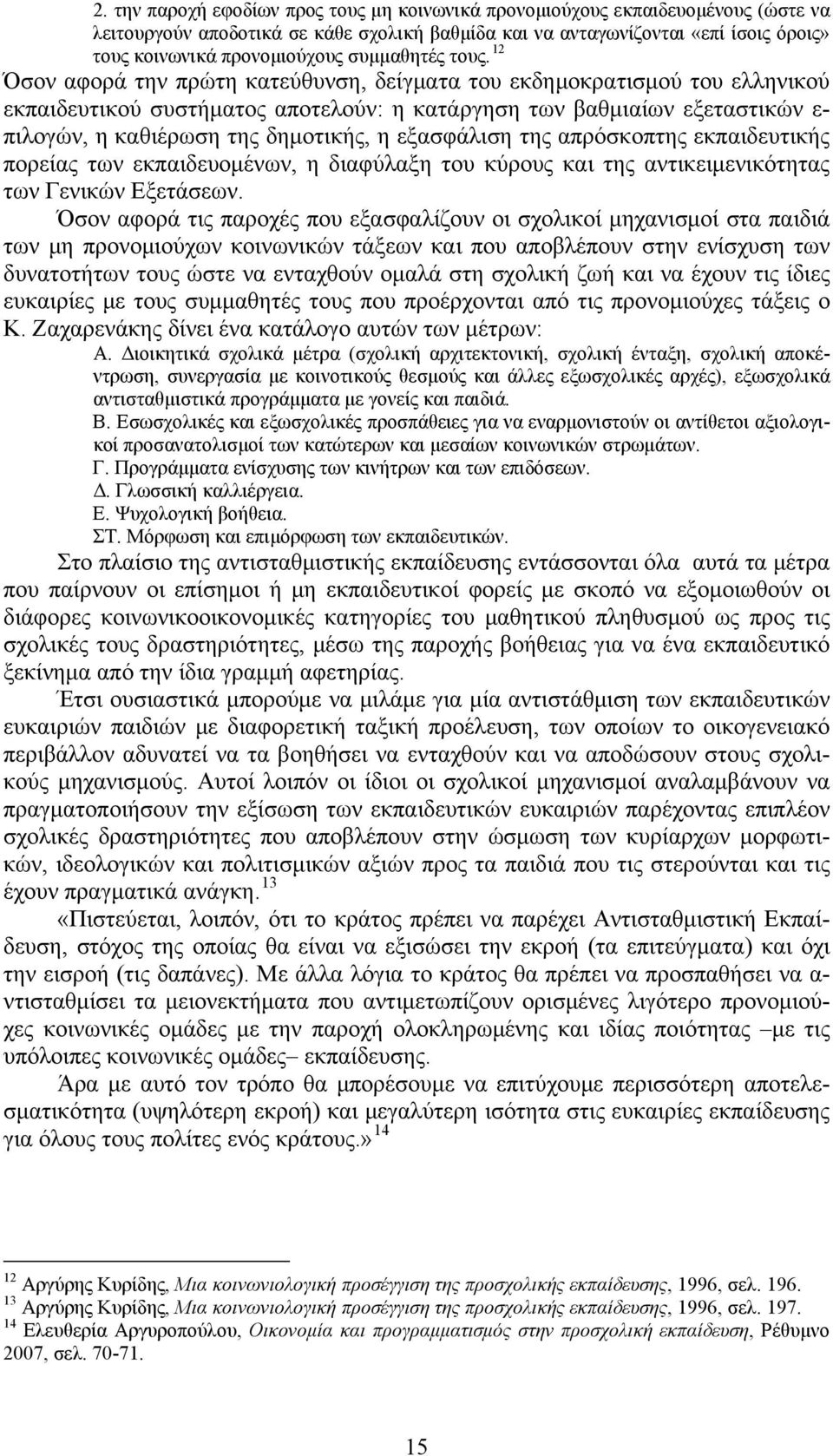 12 Όσον αφορά την πρώτη κατεύθυνση, δείγματα του εκδημοκρατισμού του ελληνικού εκπαιδευτικού συστήματος αποτελούν: η κατάργηση των βαθμιαίων εξεταστικών ε- πιλογών, η καθιέρωση της δημοτικής, η