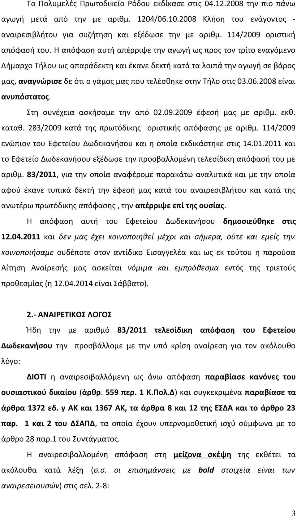 Η απόφαση αυτή απέρριψε την αγωγή ως προς τον τρίτο εναγόμενο Δήμαρχο Τήλου ως απαράδεκτη και έκανε δεκτή κατά τα λοιπά την αγωγή σε βάρος μας, αναγνώρισε δε ότι ο γάμος μας που τελέσθηκε στην Τήλο