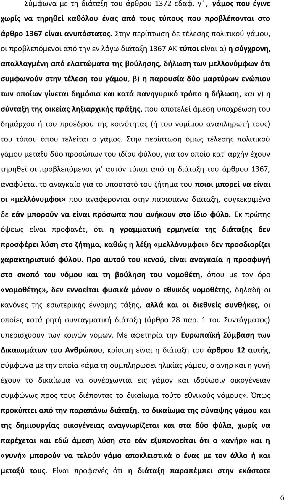 στην τέλεση του γάμου, β) η παρουσία δύο μαρτύρων ενώπιον των οποίων γίνεται δημόσια και κατά πανηγυρικό τρόπο η δήλωση, και γ) η σύνταξη της οικείας ληξιαρχικής πράξης, που αποτελεί άμεση υποχρέωση