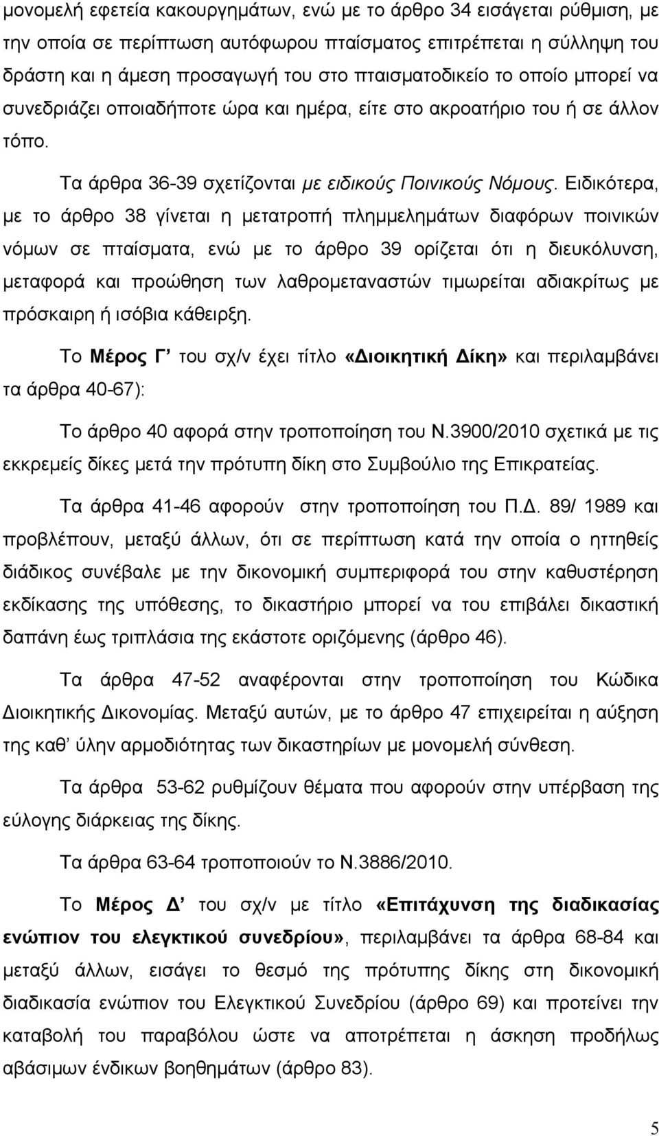 Ειδικότερα, με το άρθρο 38 γίνεται η μετατροπή πλημμελημάτων διαφόρων ποινικών νόμων σε πταίσματα, ενώ με το άρθρο 39 ορίζεται ότι η διευκόλυνση, μεταφορά και προώθηση των λαθρομεταναστών τιμωρείται