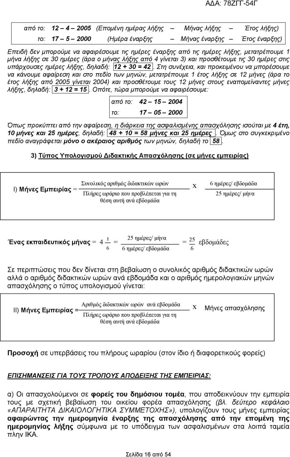 Στη συνέχεια, και προκειµένου να µπορέσουµε να κάνουµε αφαίρεση και στο πεδίο των µηνών, µετατρέπουµε 1 έτος λήξης σε 12 µήνες (άρα το έτος λήξης από 2005 γίνεται 2004) και προσθέτουµε τους 12 µήνες