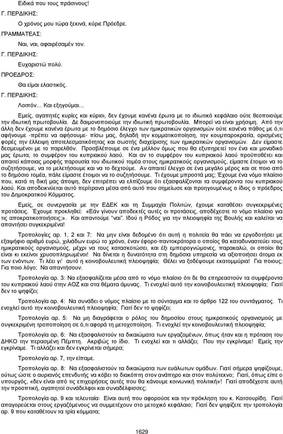 Από την άλλη δεν έχουμε κανένα έρωτα με το δημόσιο έλεγχο των ημικρατικών οργανισμών ούτε κανένα πάθος με ό,τι αφήνουμε -πρέπει να αφήσουμε- πίσω μας, δηλαδή την κομματικοποίηση, την κουμπαροκρατία,