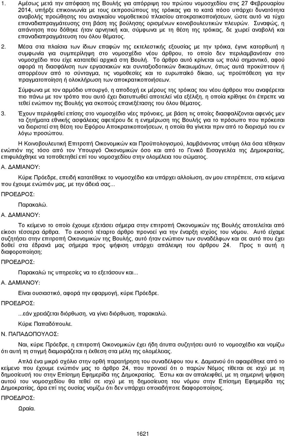 Συναφώς, η απάντηση που δόθηκε ήταν αρνητική και, σύμφωνα με τη θέση της τρόικας, δε χωρεί αναβολή και επαναδιαπραγμάτευση του όλου θέματος. 2.