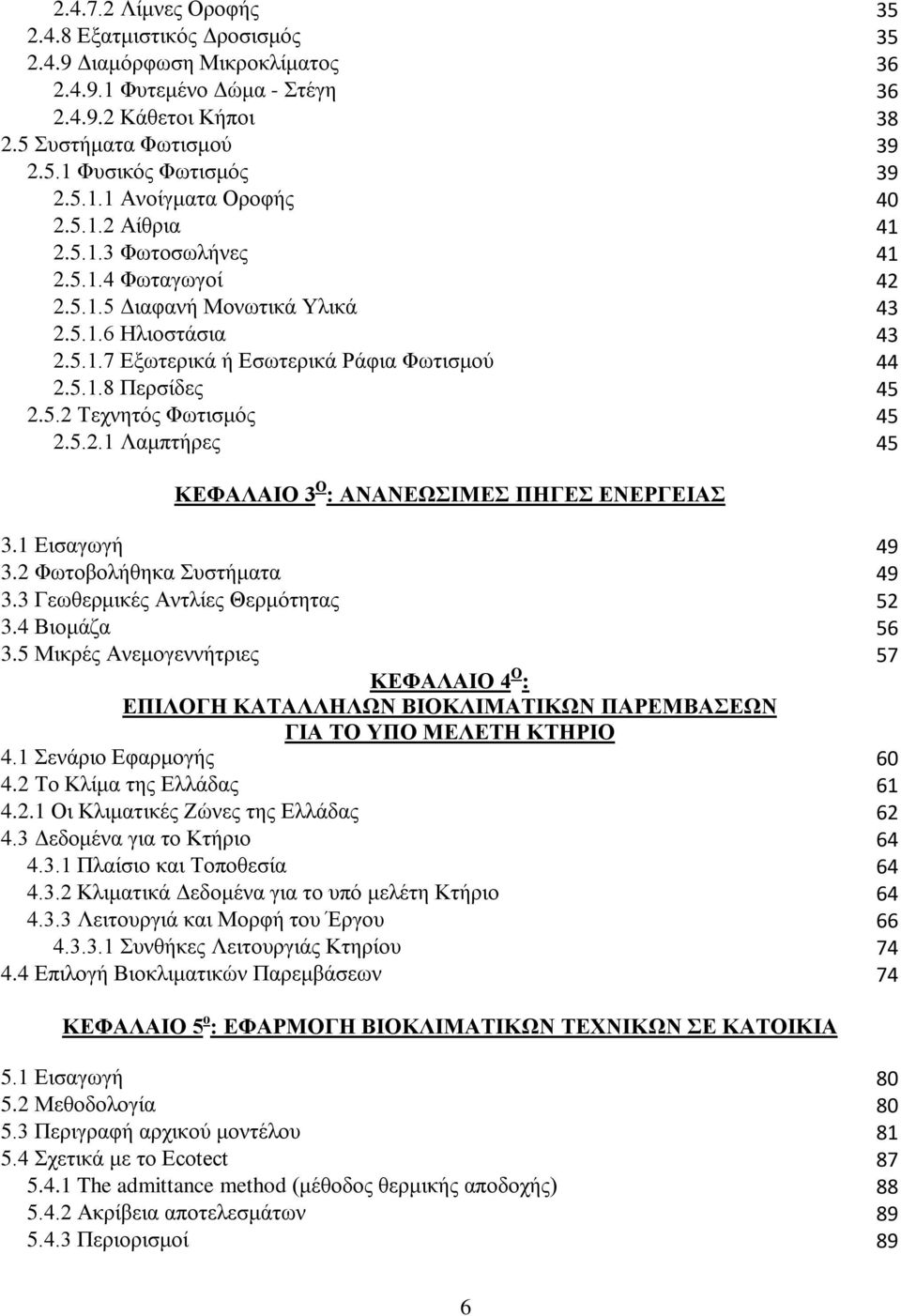 5.2 Τεχνητός Φωτισμός 45 2.5.2.1 Λαμπτήρες 45 ΚΕΦΑΛΑΙΟ 3 Ο : ΑΝΑΝΕΩΣΙΜΕΣ ΠΗΓΕΣ ΕΝΕΡΓΕΙΑΣ 3.1 Εισαγωγή 49 3.2 Φωτοβολήθηκα Συστήματα 49 3.3 Γεωθερμικές Αντλίες Θερμότητας 52 3.4 Βιομάζα 56 3.