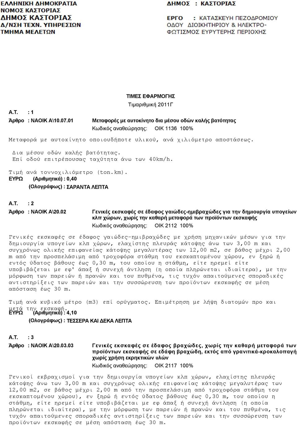 Δια μέσου οδών καλής βατότητας. Επί οδού επιτρέπουσας ταχύτητα άνω των 40km/h. Τιμή ανά τοννοχιλιόμετρο (ton.km). ΕΥΡΩ (Αριθμητικά) : 0,40 (Ολογράφως) : ΣΑΡΑΝΤΑ ΛΕΠΤΑ A.T. : 2 Άρθρο : ΝΑΟΙΚ Α\20.