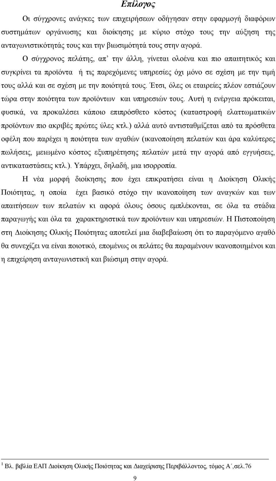 Ο σύγχρονος πελάτης, απ την άλλη, γίνεται ολοένα και πιο απαιτητικός και συγκρίνει τα προϊόντα ή τις παρεχόμενες υπηρεσίες όχι μόνο σε σχέση με την τιμή τους αλλά και σε σχέση με την ποιότητά τους.