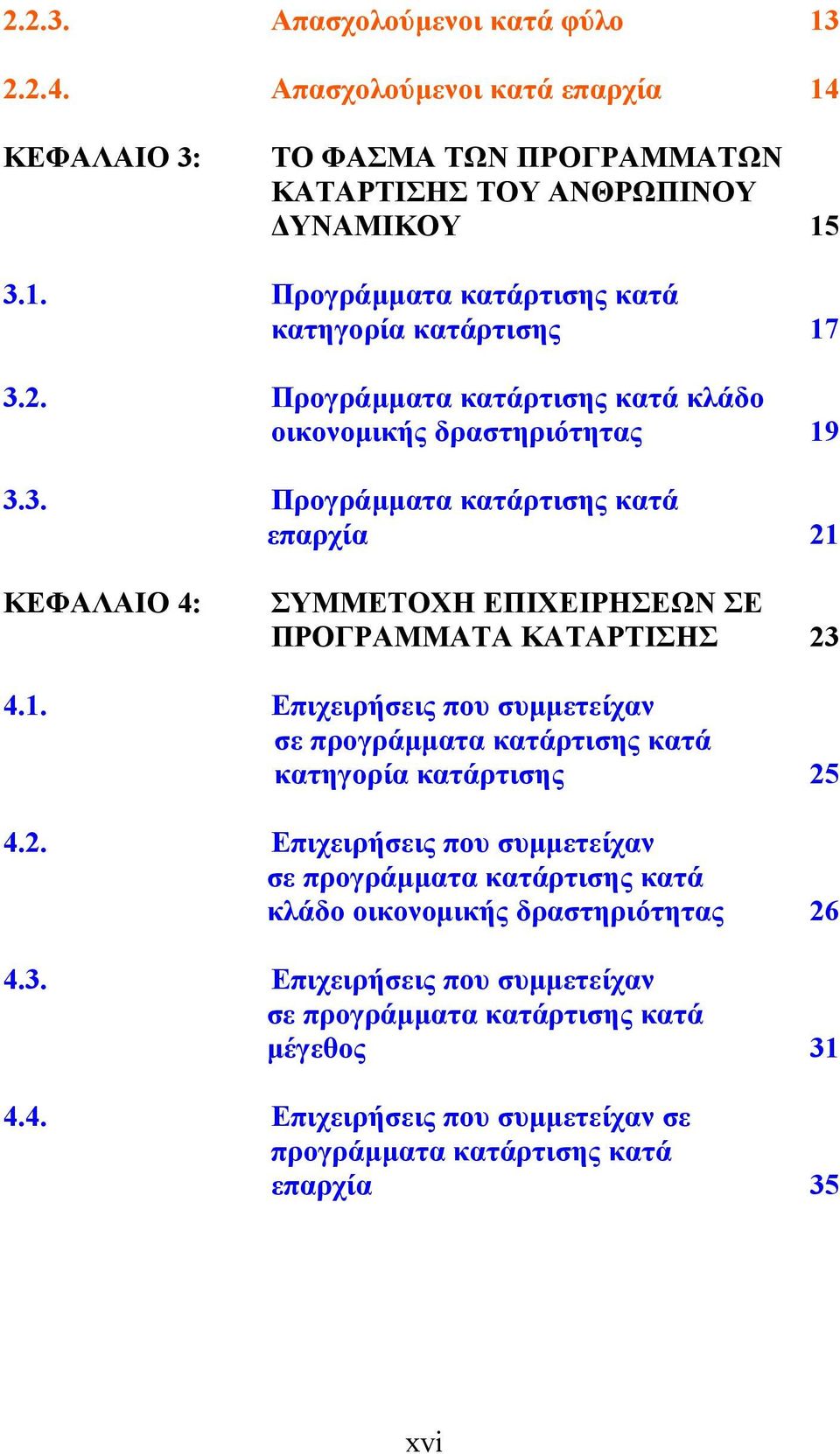 2. Επιχειρήσεις που συµµετείχαν σε προγράµµατα κατάρτισης κατά κλάδο οικονοµικής δραστηριότητας 26 4.3. Επιχειρήσεις που συµµετείχαν σε προγράµµατα κατάρτισης κατά µέγεθος 31 4.4. Επιχειρήσεις που συµµετείχαν σε προγράµµατα κατάρτισης κατά επαρχία 35 xvi