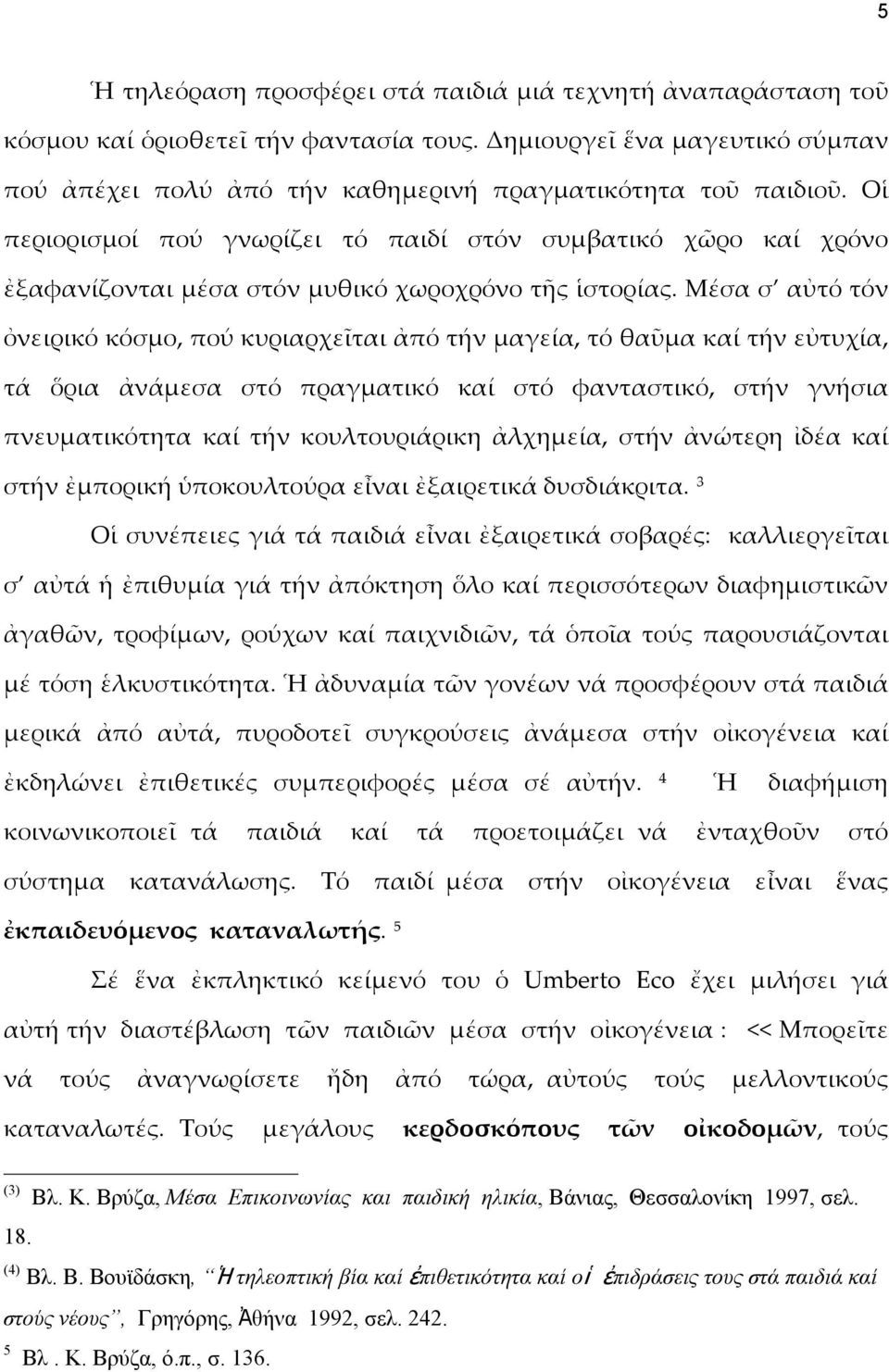 Μέσα σ αὐτό τόν ὀνειρικό κόσμο, πού κυριαρχεῖται ἀπό τήν μαγεία, τό θαῦμα καί τήν εὐτυχία, τά ὅρια ἀνάμεσα στό πραγματικό καί στό φανταστικό, στήν γνήσια πνευματικότητα καί τήν κουλτουριάρικη