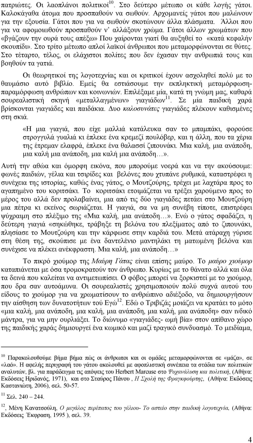 Γάτοι άλλων χρωμάτων που «βγάζουν την ουρά τους απέξω» Που χαίρονται γιατί θα αυξηθεί το «κατά κεφαλήν σκουπίδι». Στο τρίτο μέτωπο απλοί λαϊκοί άνθρωποι που μεταμορφώνονται σε θύτες.