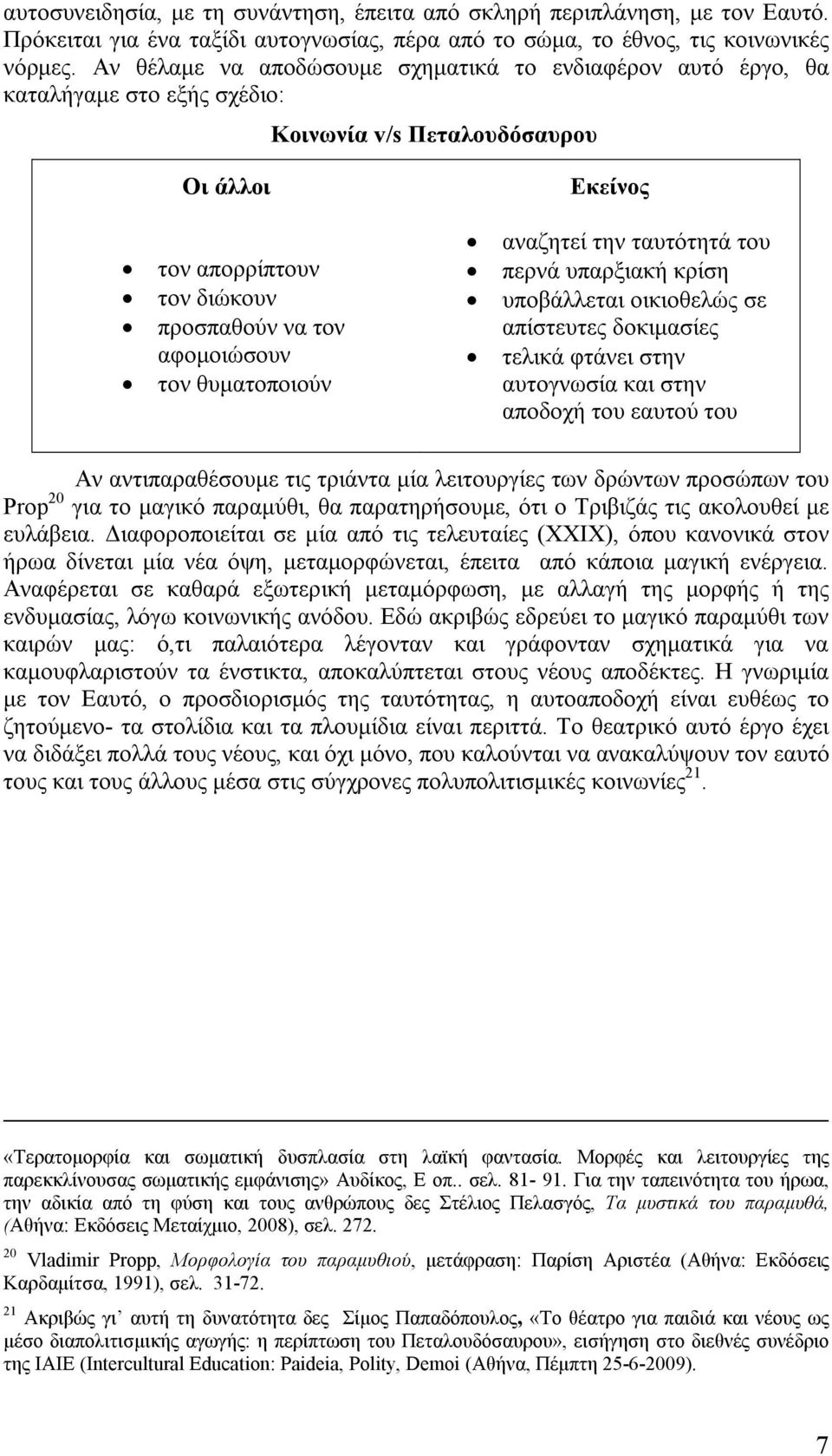 θυματοποιούν Εκείνος αναζητεί την ταυτότητά του περνά υπαρξιακή κρίση υποβάλλεται οικιοθελώς σε απίστευτες δοκιμασίες τελικά φτάνει στην αυτογνωσία και στην αποδοχή του εαυτού του Αν αντιπαραθέσουμε