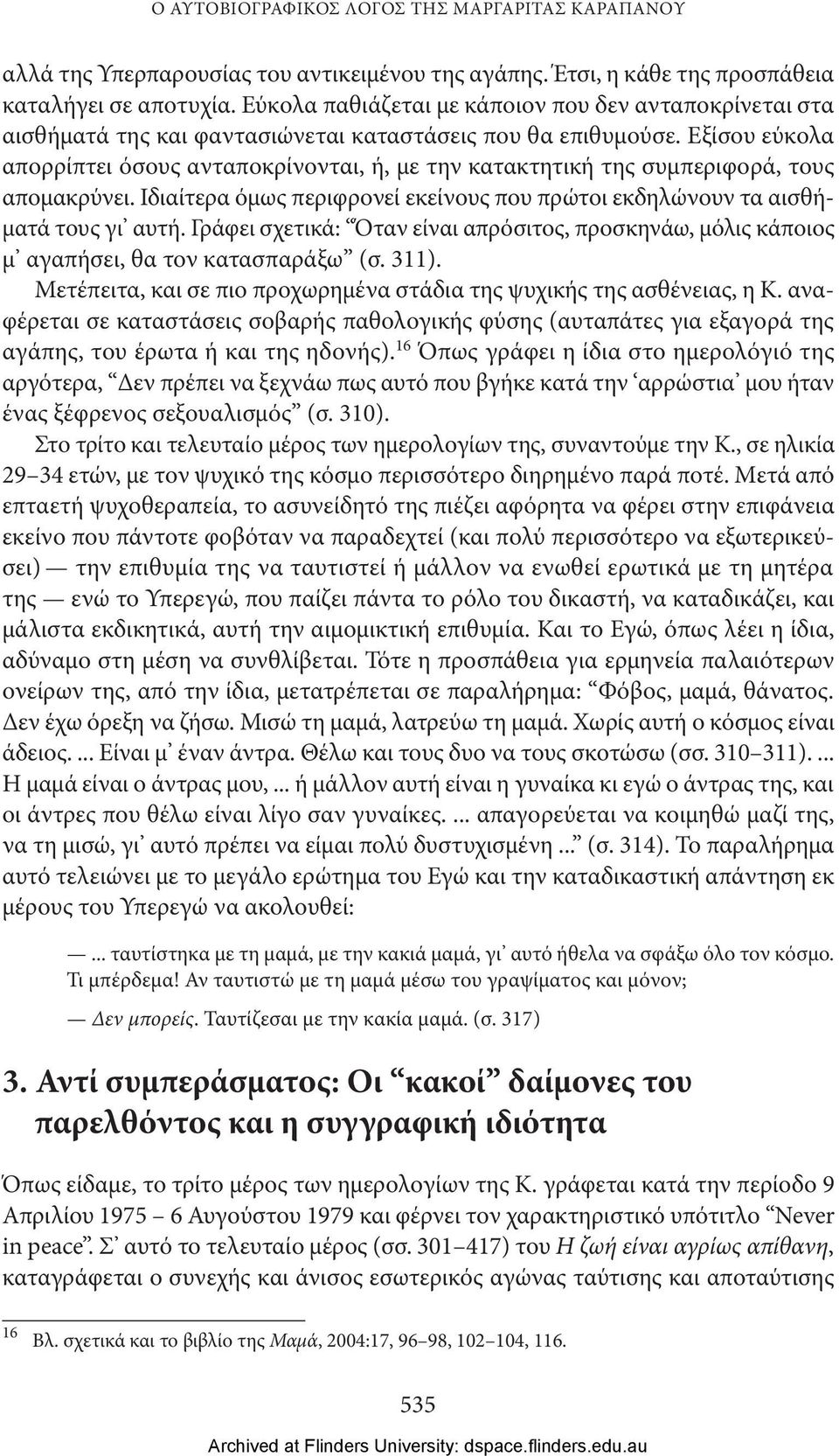 Εξίσου εύκολα απορρίπτει όσους ανταποκρίνονται, ή, με την κατακτητική της συμπεριφορά, τους απομακρύνει. Ιδιαίτερα όμως περιφρονεί εκείνους που πρώτοι εκδηλώνουν τα αισθήματά τους γι αυτή.