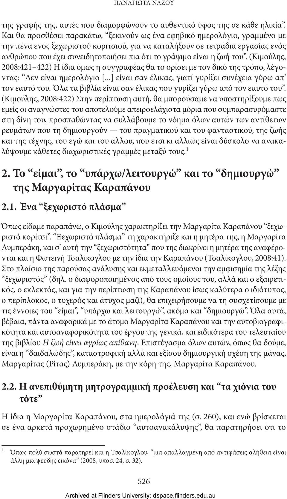 το γράψιμο είναι η ζωή του. (Κιμούλης, 2008:421 422) Η ίδια όμως η συγγραφέας θα το ορίσει με τον δικό της τρόπο, λέγοντας: Δεν είναι ημερολόγιο [.