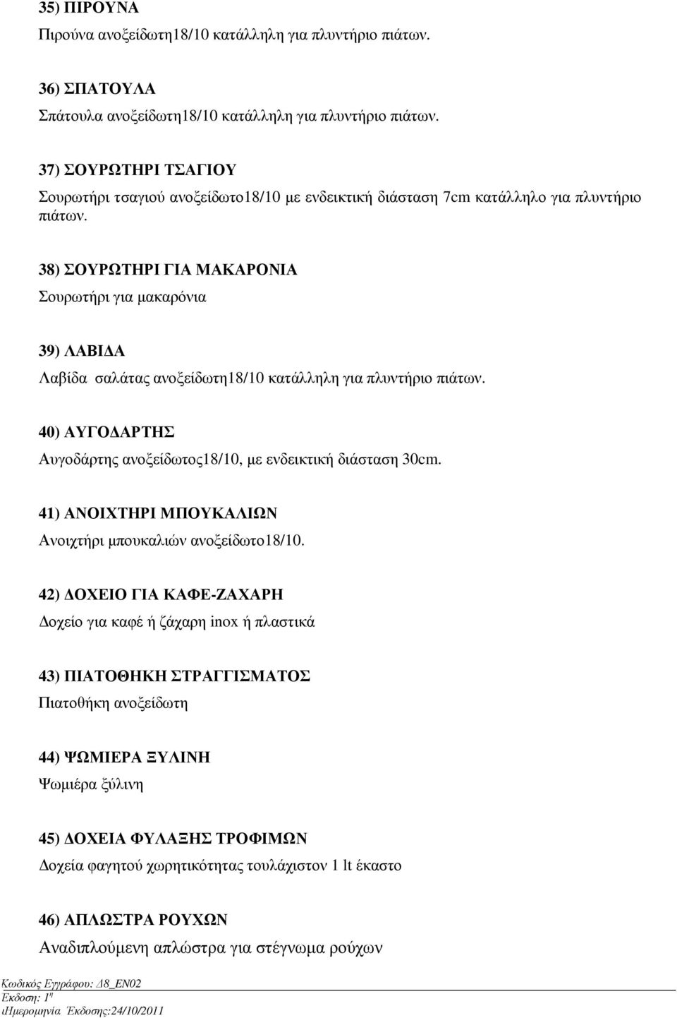 38) ΣΟΥΡΩΤΗΡΙ ΓΙΑ ΜΑΚΑΡΟΝΙΑ Σουρωτήρι για µακαρόνια 39) ΛΑΒΙ Α Λαβίδα σαλάτας ανοξείδωτη18/10 κατάλληλη για πλυντήριο πιάτων. 40) ΑΥΓΟ ΑΡΤΗΣ Αυγοδάρτης ανοξείδωτος18/10, µε ενδεικτική διάσταση 30cm.