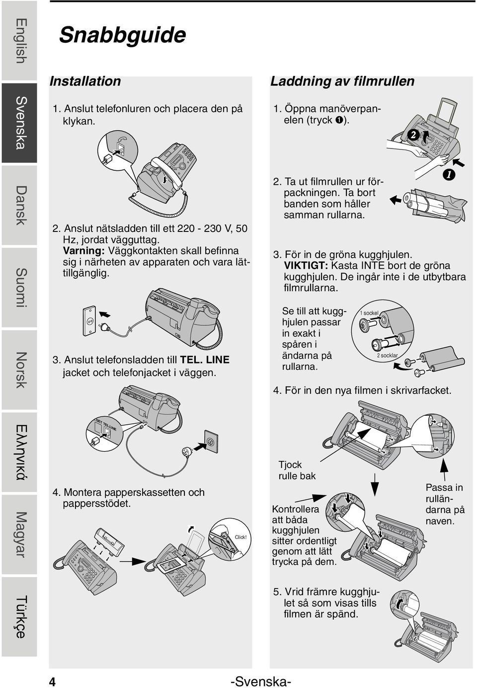 Montera papperskassetten och pappersstödet. Click! Laddning av filmrullen 1. Öppna manöverpanelen (tryck ➊). 2. Ta ut filmrullen ur förpackningen. Ta bort banden som håller samman rullarna. 3.