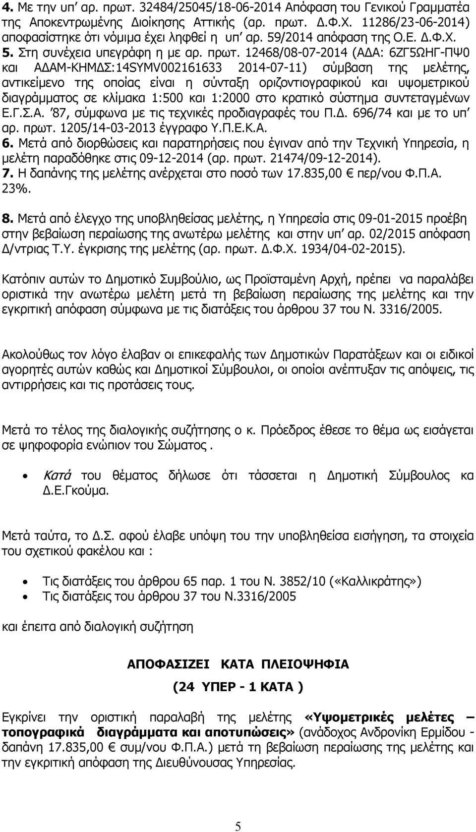 12468/08-07-2014 (ΑΔΑ: 6ΖΓ5ΩΗΓ-ΠΨ0 και ΑΔΑΜ-ΚΗΜΔΣ:14SYMV002161633 2014-07-11) σύμβαση της μελέτης, αντικείμενο της οποίας είναι η σύνταξη οριζοντιογραφικού και υψομετρικού διαγράμματος σε κλίμακα