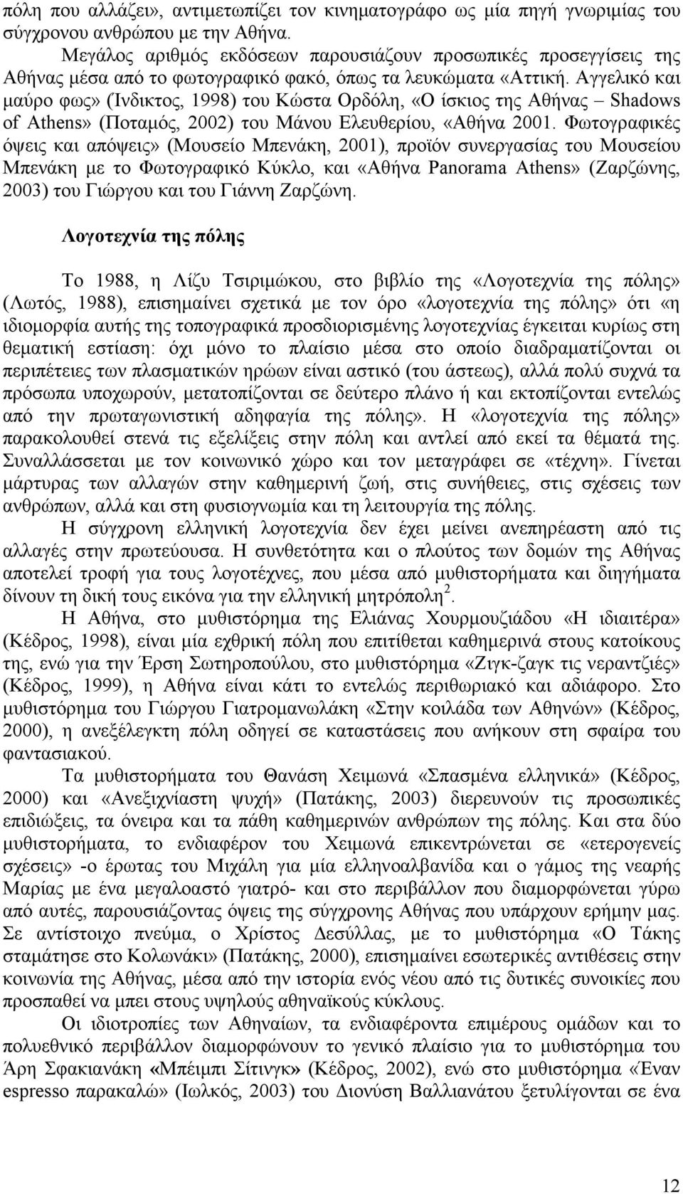 Αγγελικό και µαύρο φως» (Ίνδικτος, 1998) του Κώστα Ορδόλη, «Ο ίσκιος της Αθήνας Shadows of Athens» (Ποταµός, 2002) του Μάνου Ελευθερίου, «Αθήνα 2001.