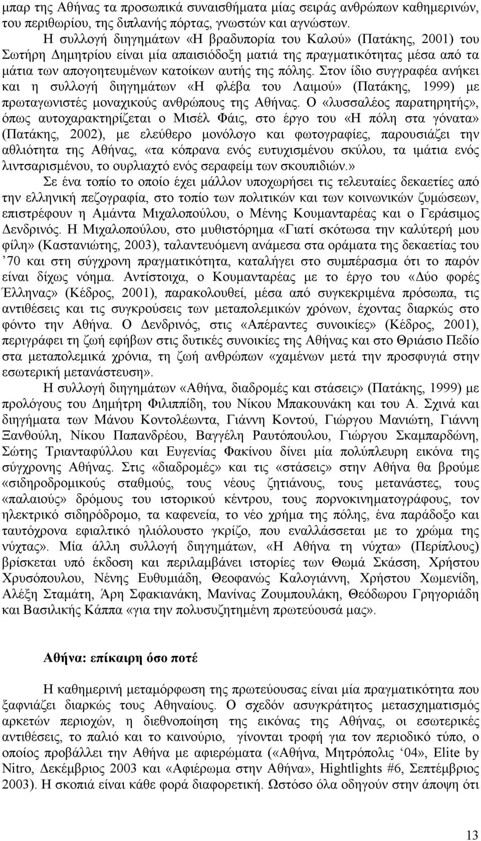 Στον ίδιο συγγραφέα ανήκει και η συλλογή διηγηµάτων «Η φλέβα του Λαιµού» (Πατάκης, 1999) µε πρωταγωνιστές µοναχικούς ανθρώπους της Αθήνας.