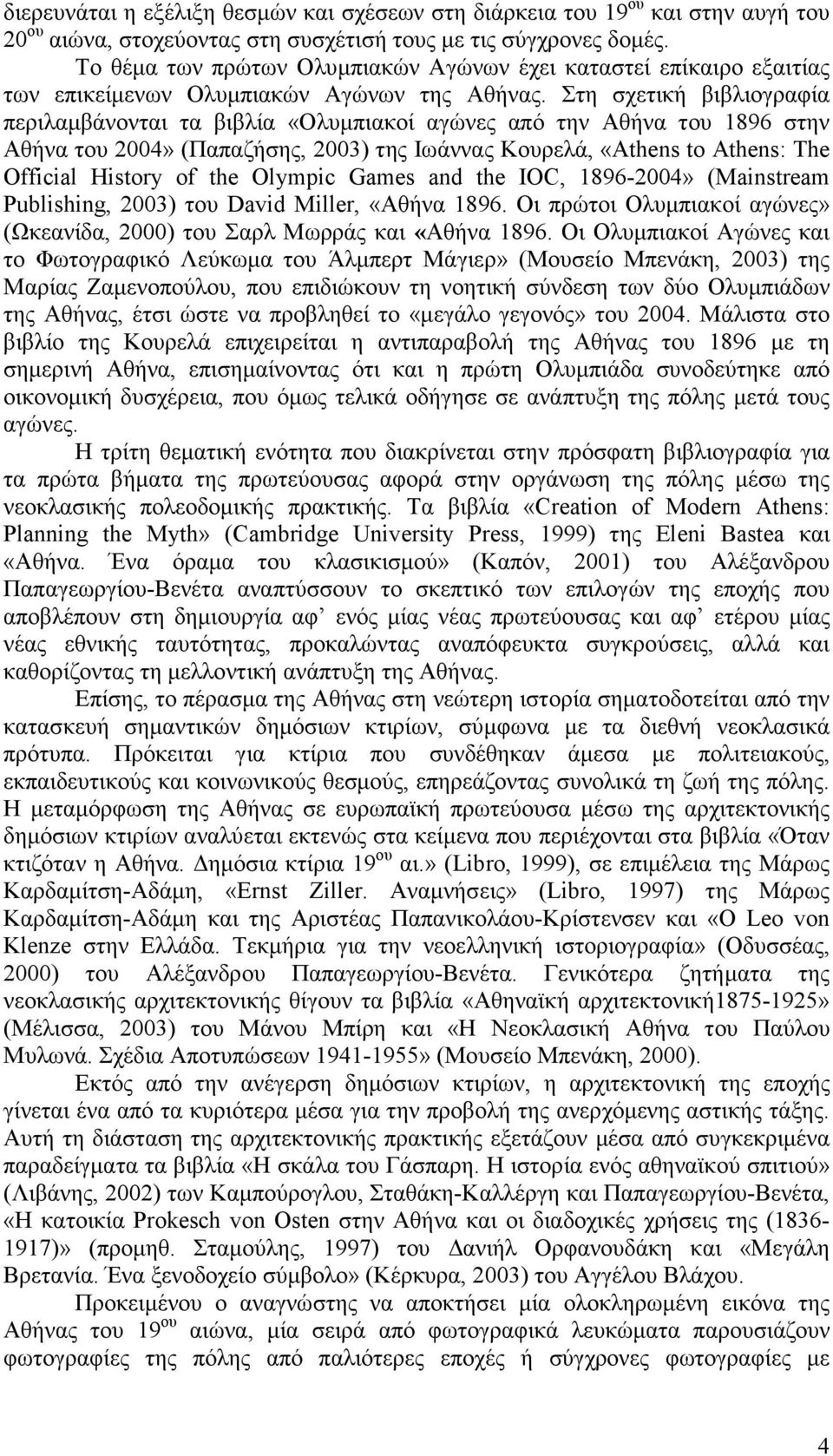 Στη σχετική βιβλιογραφία περιλαµβάνονται τα βιβλία «Ολυµπιακοί αγώνες από την Αθήνα του 1896 στην Αθήνα του 2004» (Παπαζήσης, 2003) της Ιωάννας Κουρελά, «Athens to Athens: The Official History of the